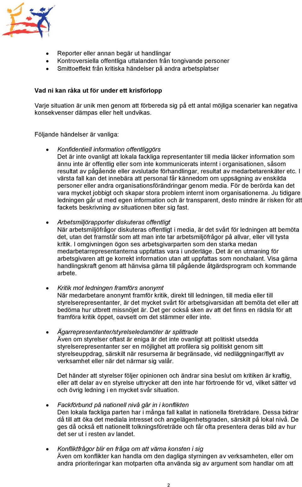 Följande händelser är vanliga: Konfidentiell information offentliggörs Det är inte ovanligt att lokala fackliga representanter till media läcker information som ännu inte är offentlig eller som inte