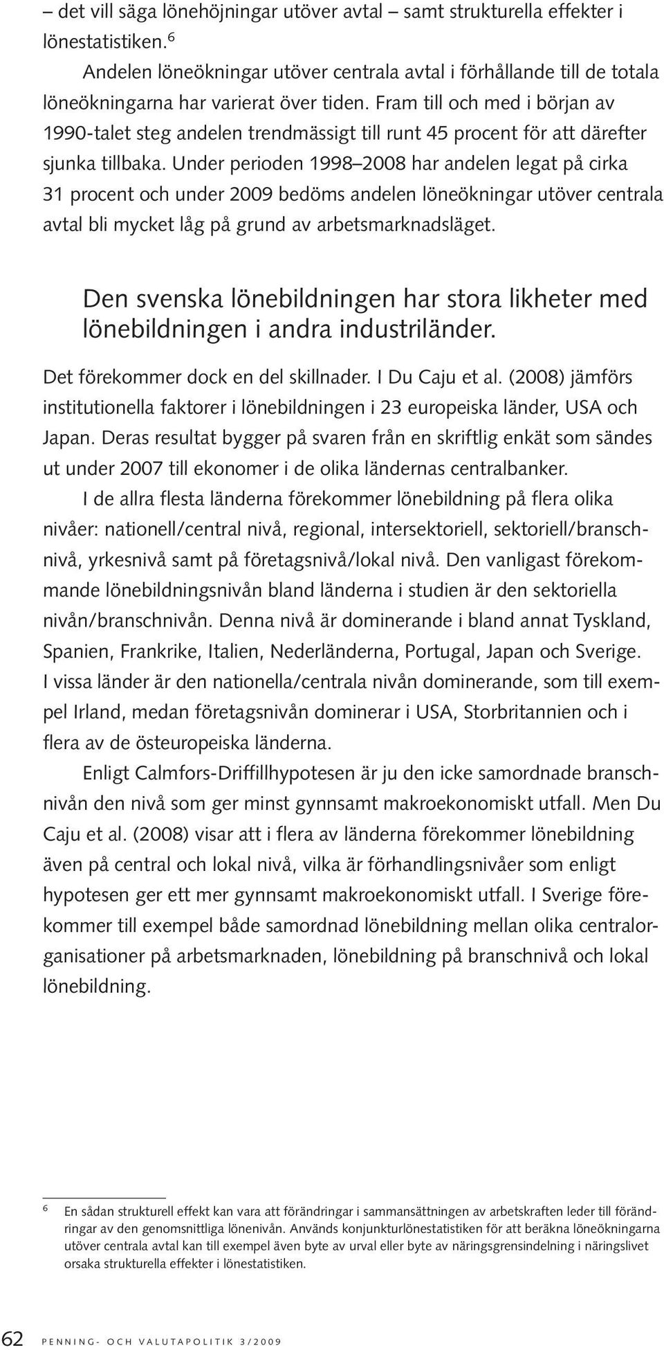 Under perioden 1998 2008 har andelen legat på cirka 31 procent och under 2009 bedöms andelen löneökningar utöver centrala avtal bli mycket låg på grund av arbetsmarknadsläget.