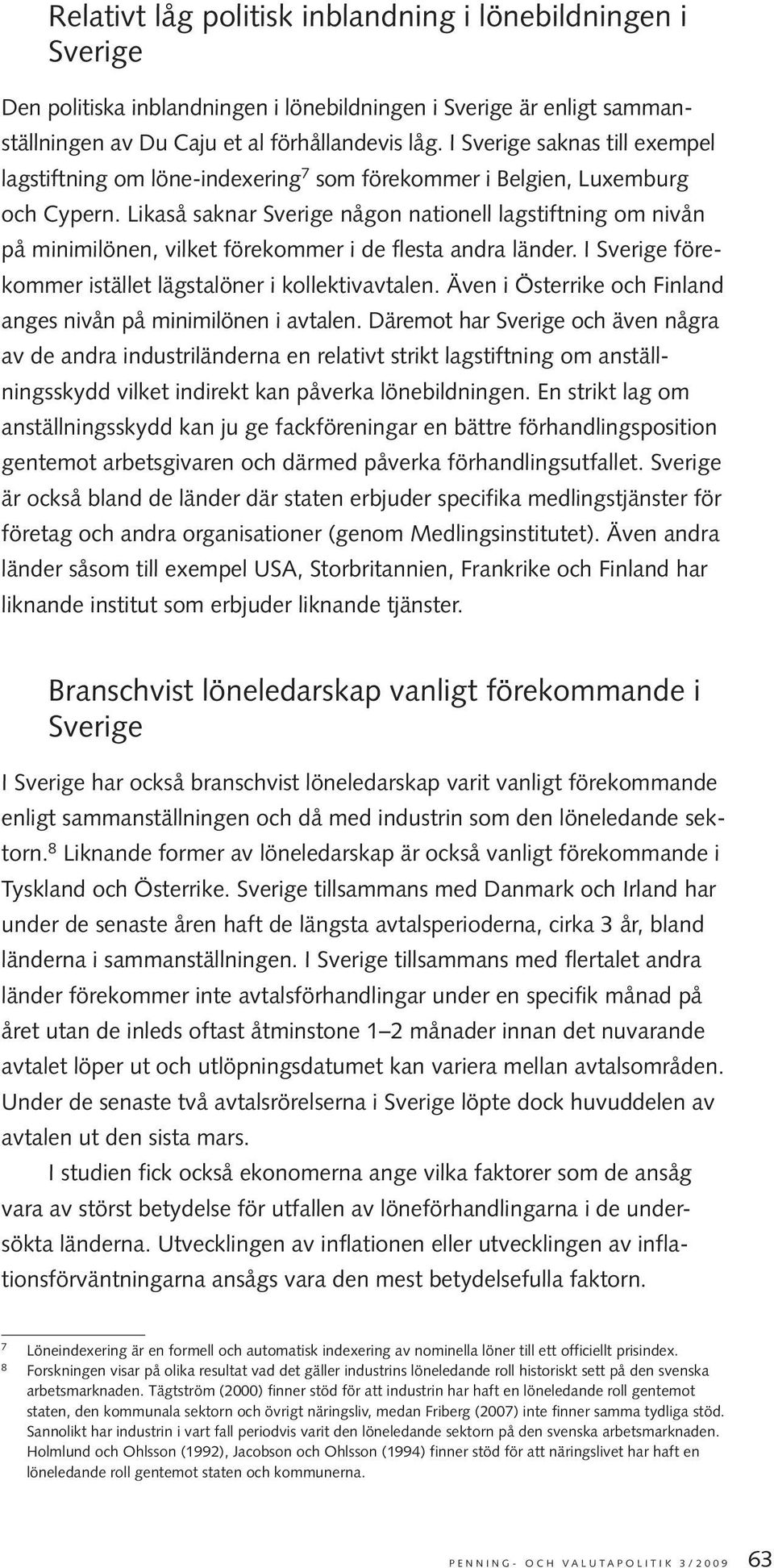 Likaså saknar Sverige någon nationell lagstiftning om nivån på minimilönen, vilket förekommer i de flesta andra länder. I Sverige förekommer istället lägstalöner i kollektivavtalen.