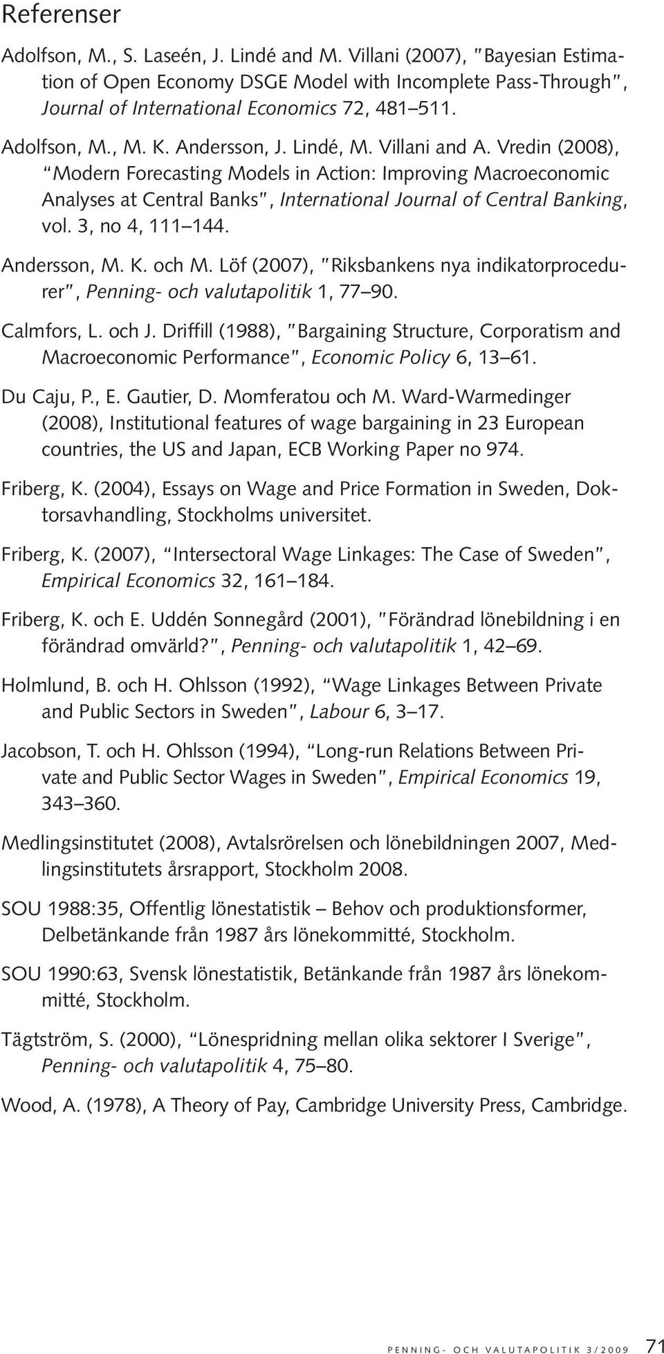 Vredin (2008), Modern Forecasting Models in Action: Improving Macroeconomic Analyses at Central Banks, International Journal of Central Banking, vol. 3, no 4, 111 144. Andersson, M. K. och M.