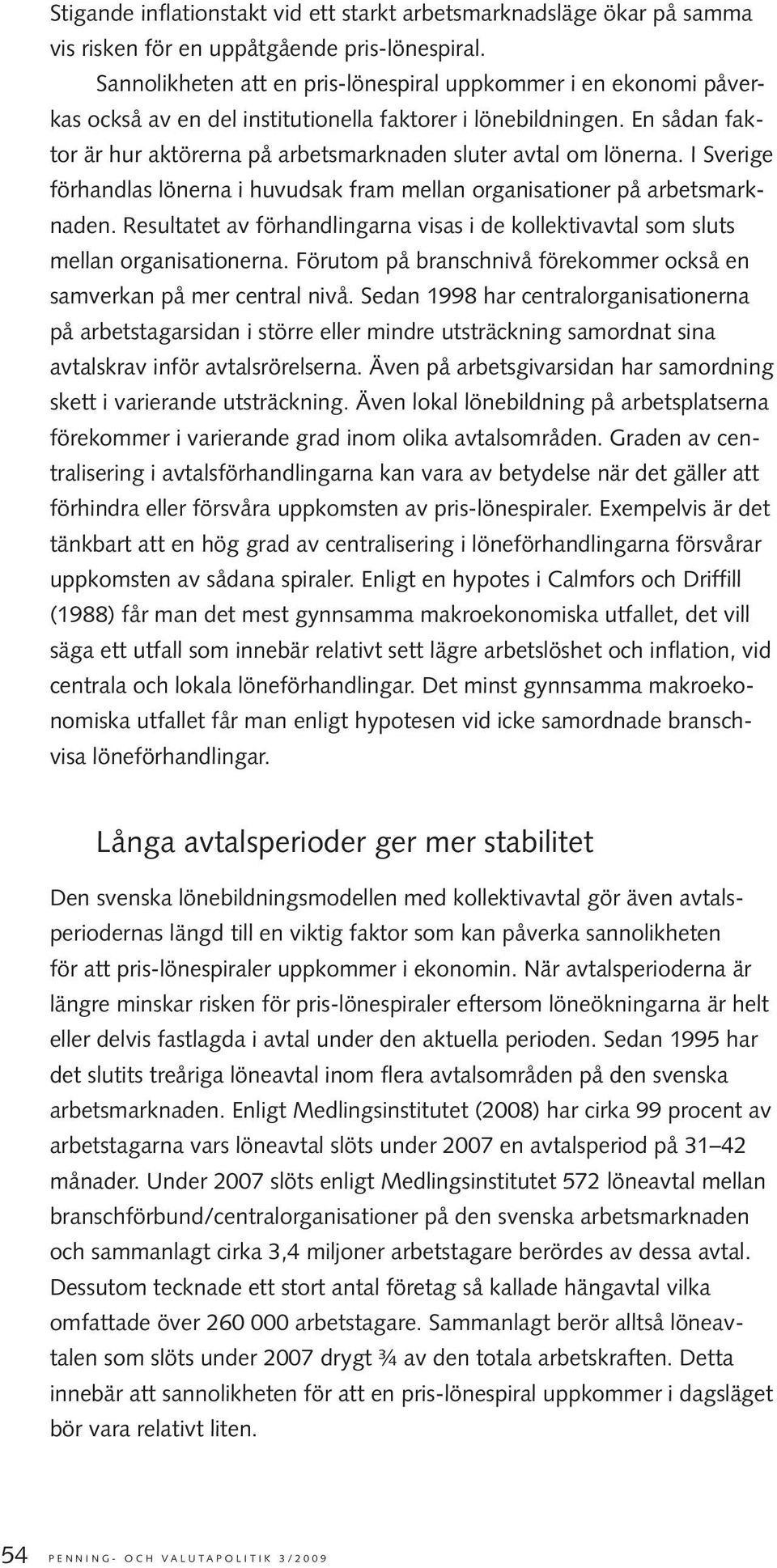 En sådan faktor är hur aktörerna på arbetsmarknaden sluter avtal om lönerna. I Sverige förhandlas lönerna i huvudsak fram mellan organisationer på arbetsmarknaden.