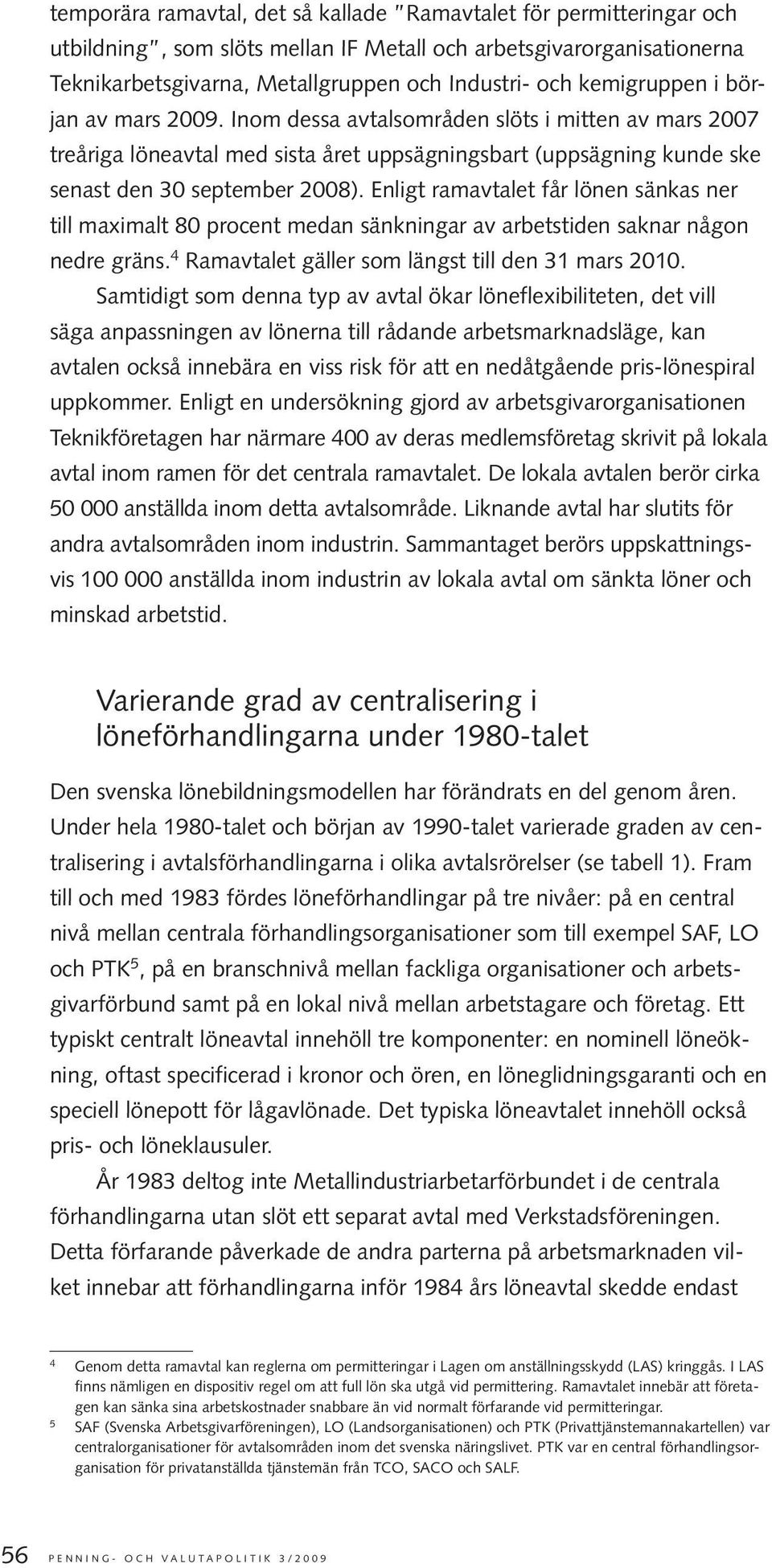 Enligt ramavtalet får lönen sänkas ner till maximalt 80 procent medan sänkningar av arbetstiden saknar någon nedre gräns. 4 Ramavtalet gäller som längst till den 31 mars 2010.