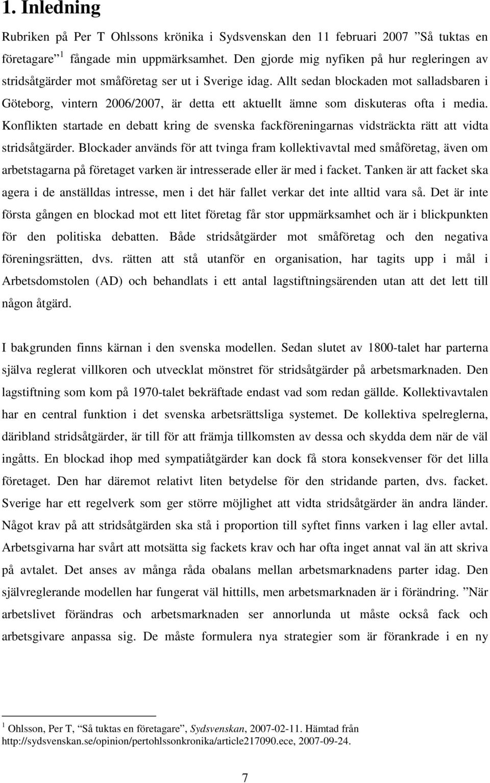 Allt sedan blockaden mot salladsbaren i Göteborg, vintern 2006/2007, är detta ett aktuellt ämne som diskuteras ofta i media.