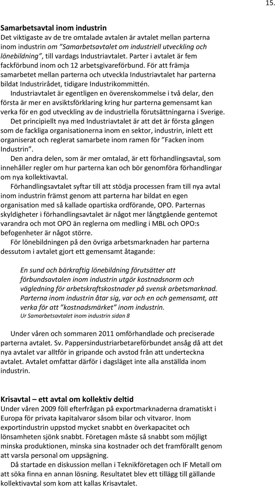 För att främja samarbetet mellan parterna och utveckla Industriavtalet har parterna bildat Industrirådet, tidigare Industrikommittén.