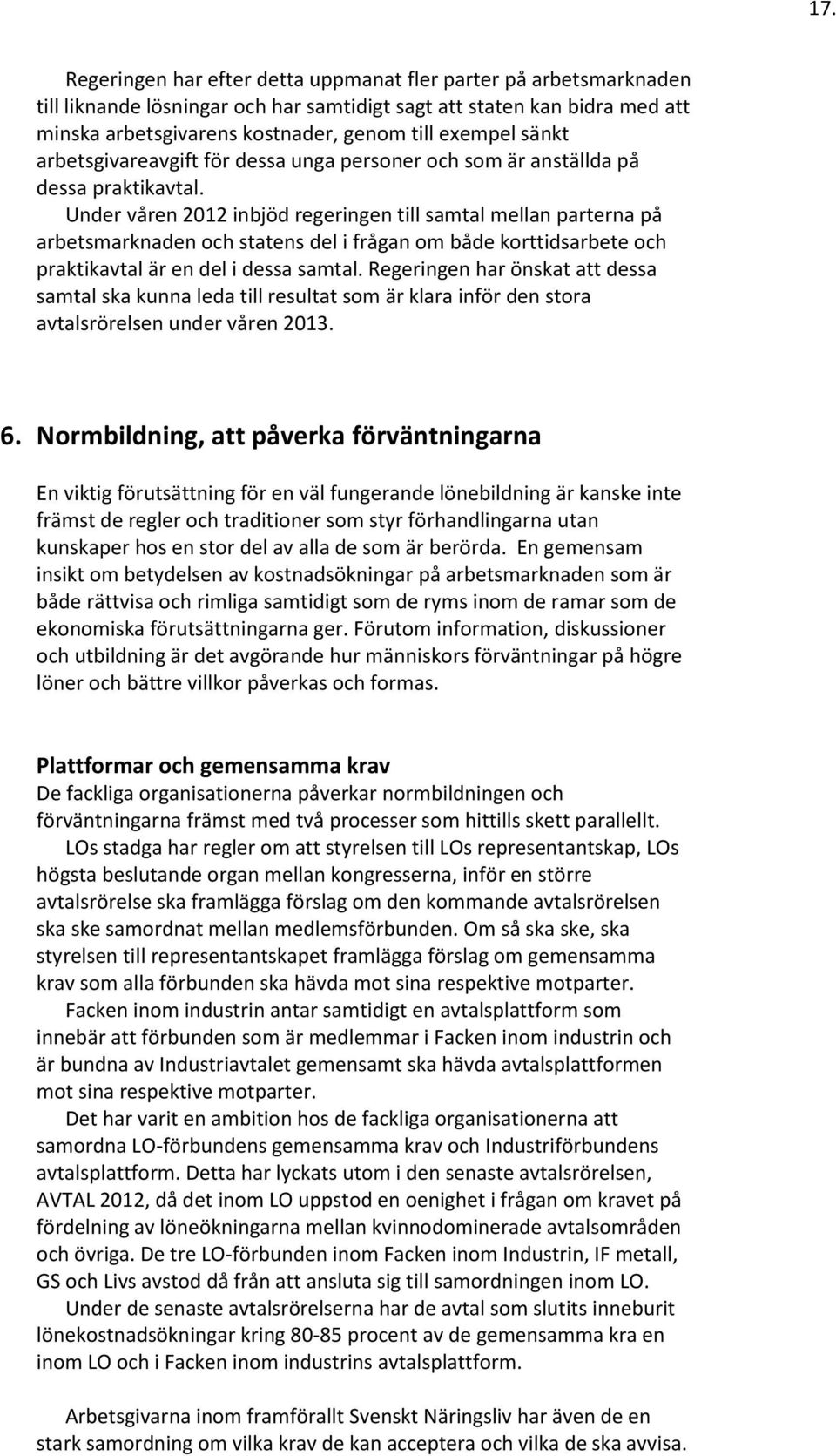 Under våren 2012 inbjöd regeringen till samtal mellan parterna på arbetsmarknaden och statens del i frågan om både korttidsarbete och praktikavtal är en del i dessa samtal.