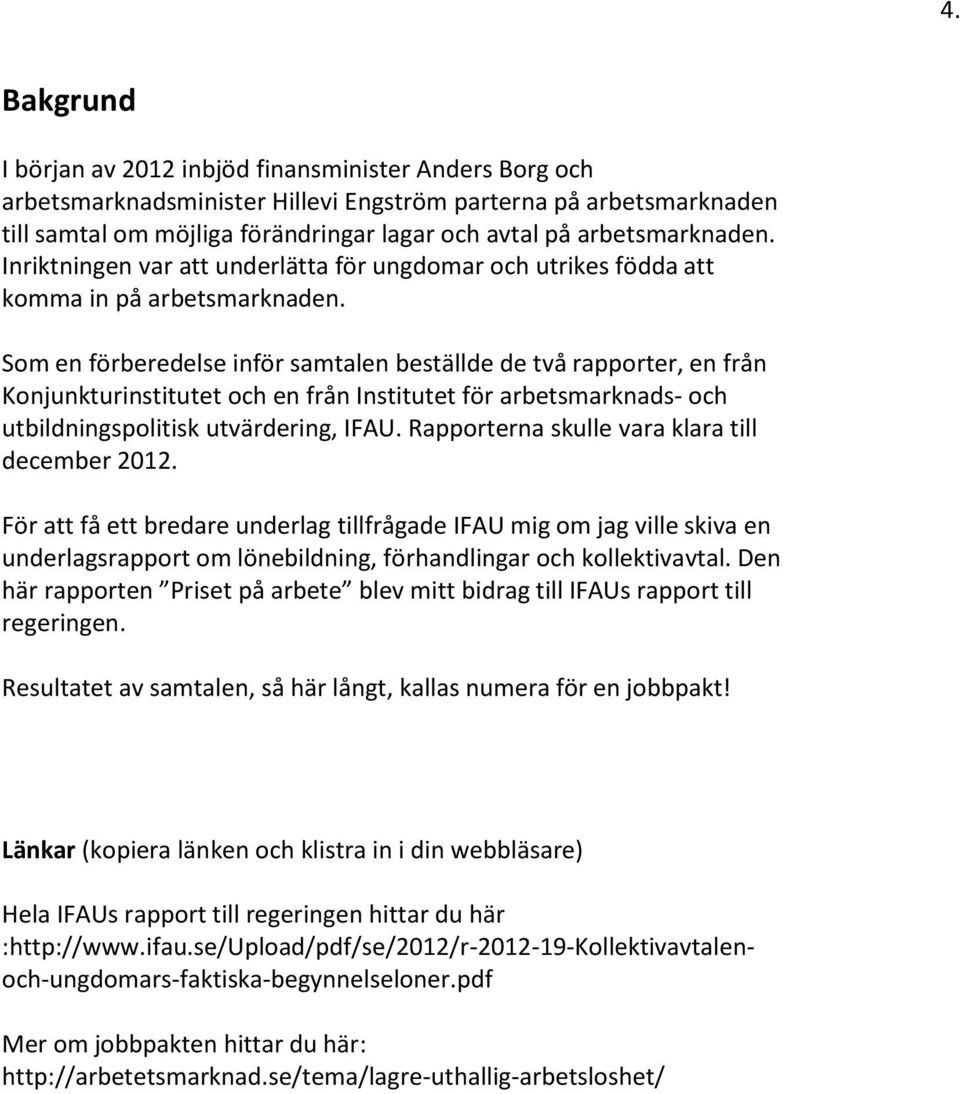 Som en förberedelse inför samtalen beställde de två rapporter, en från Konjunkturinstitutet och en från Institutet för arbetsmarknads- och utbildningspolitisk utvärdering, IFAU.