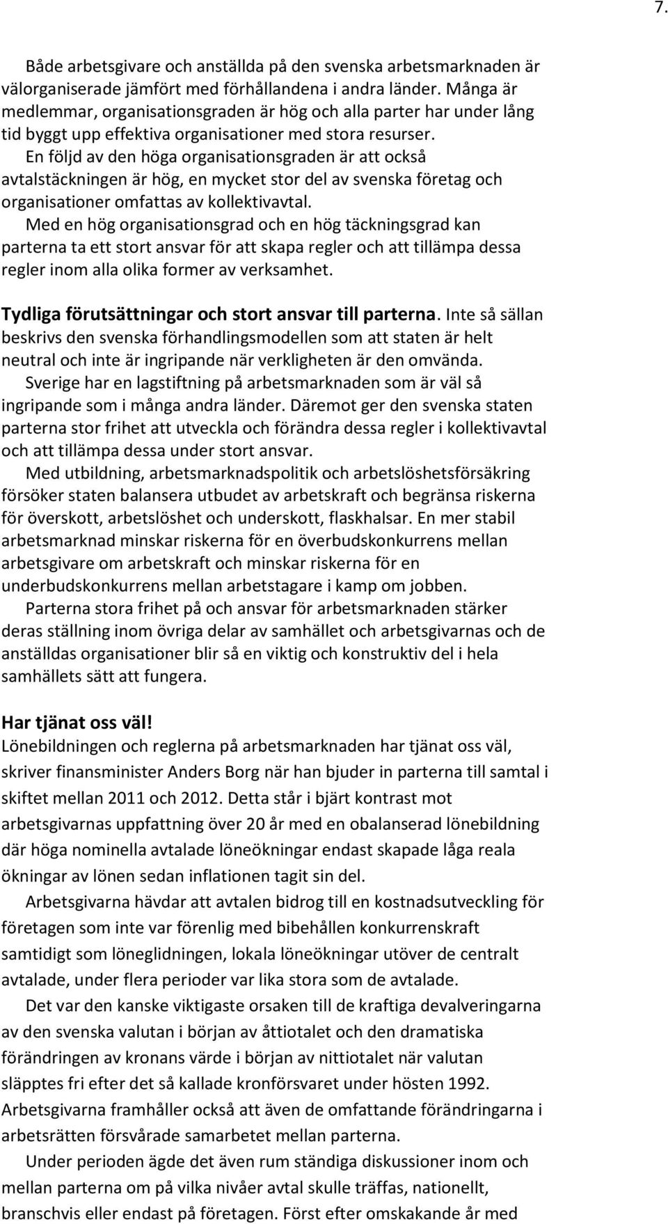 En följd av den höga organisationsgraden är att också avtalstäckningen är hög, en mycket stor del av svenska företag och organisationer omfattas av kollektivavtal.