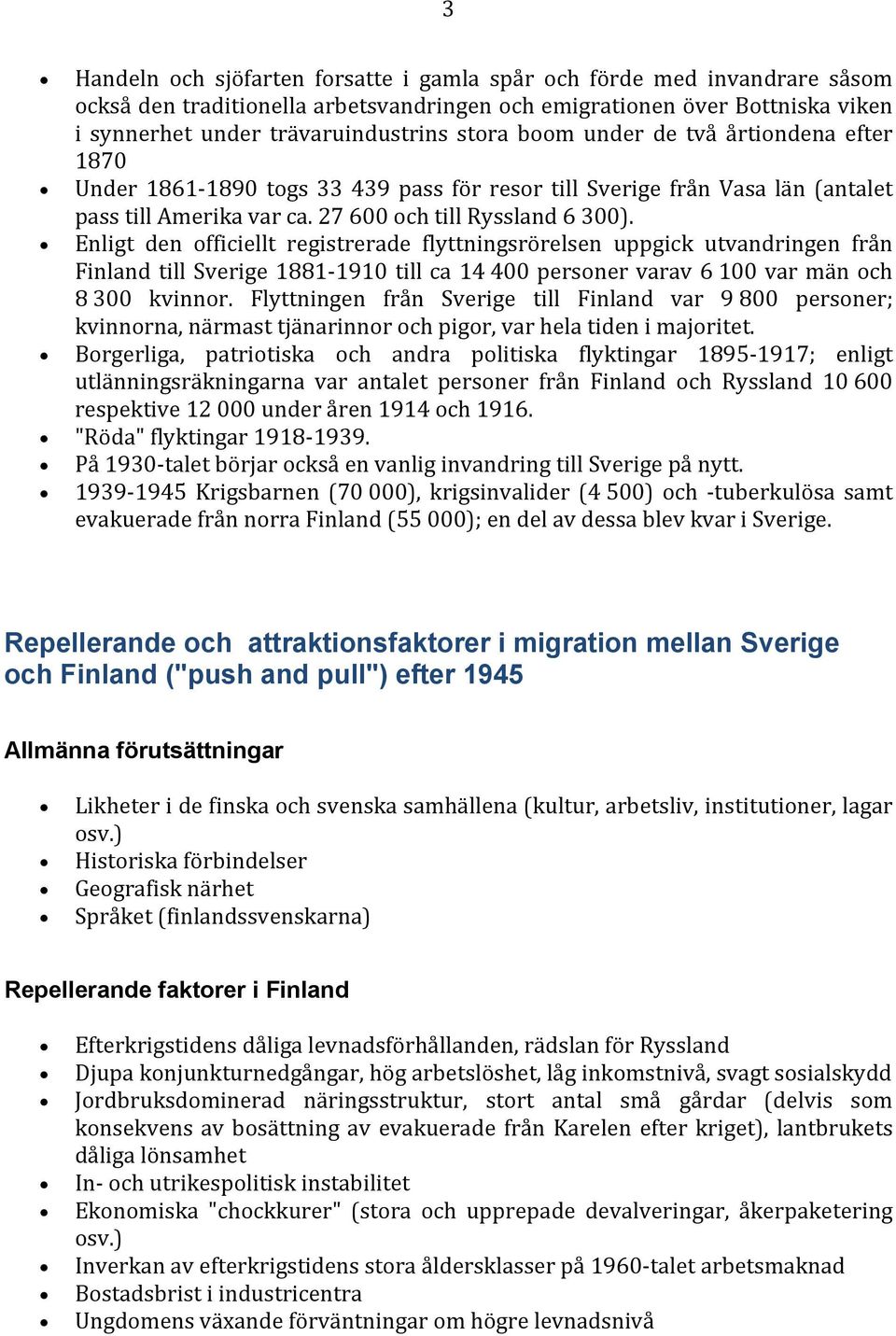 Enligt den officiellt registrerade flyttningsrörelsen uppgick utvandringen från Finland till Sverige 1881-1910 till ca 14 400 personer varav 6 100 var män och 8 300 kvinnor.