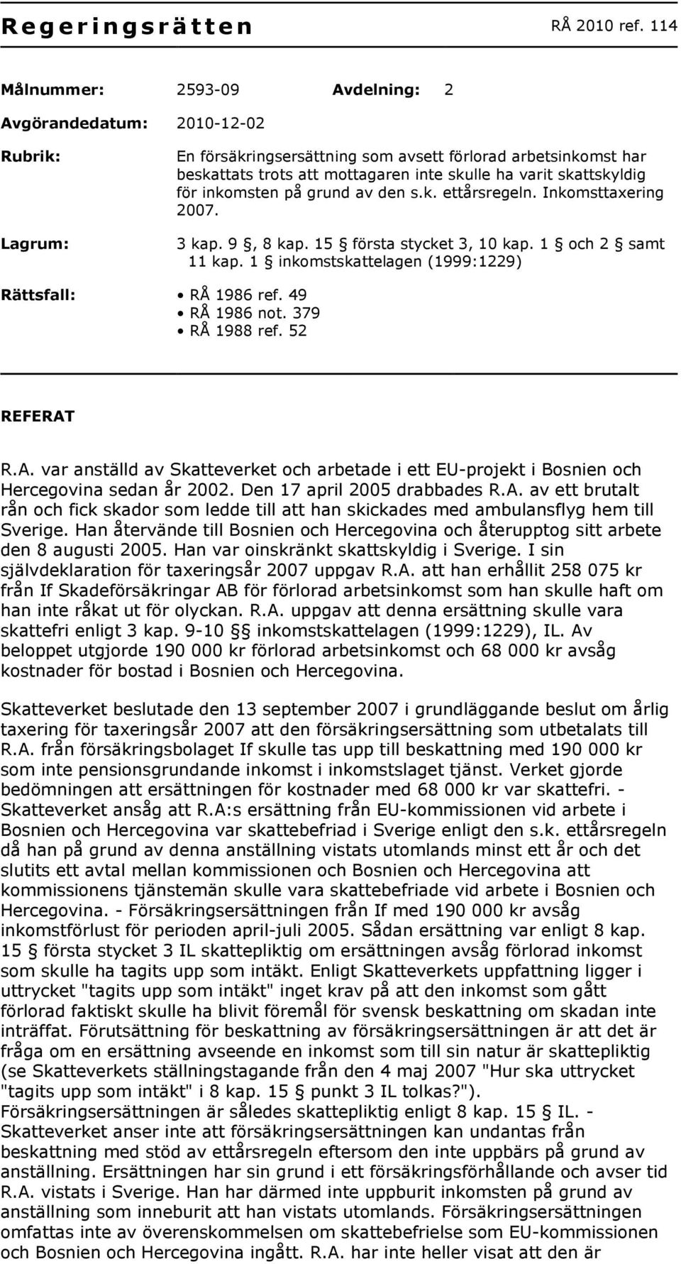 skattskyldig för inkomsten på grund av den s.k. ettårsregeln. Inkomsttaxering 2007. 3 kap. 9, 8 kap. 15 första stycket 3, 10 kap. 1 och 2 samt 11 kap.
