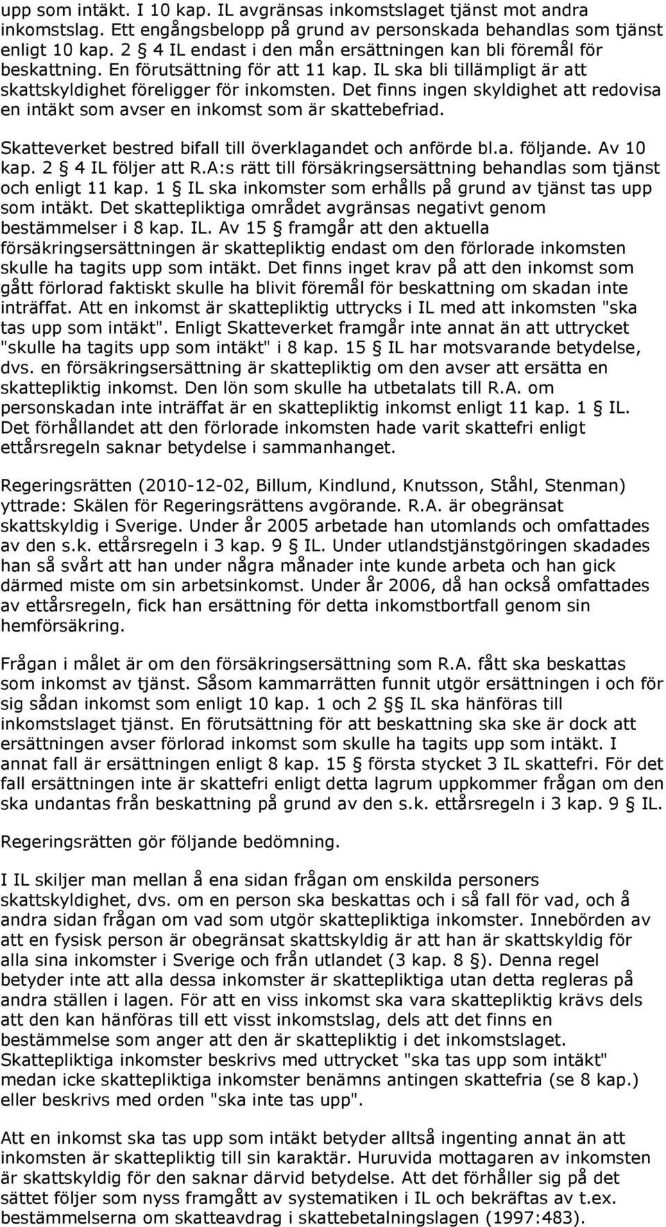 Det finns ingen skyldighet att redovisa en intäkt som avser en inkomst som är skattebefriad. Skatteverket bestred bifall till överklagandet och anförde bl.a. följande. Av 10 kap. 2 4 IL följer att R.
