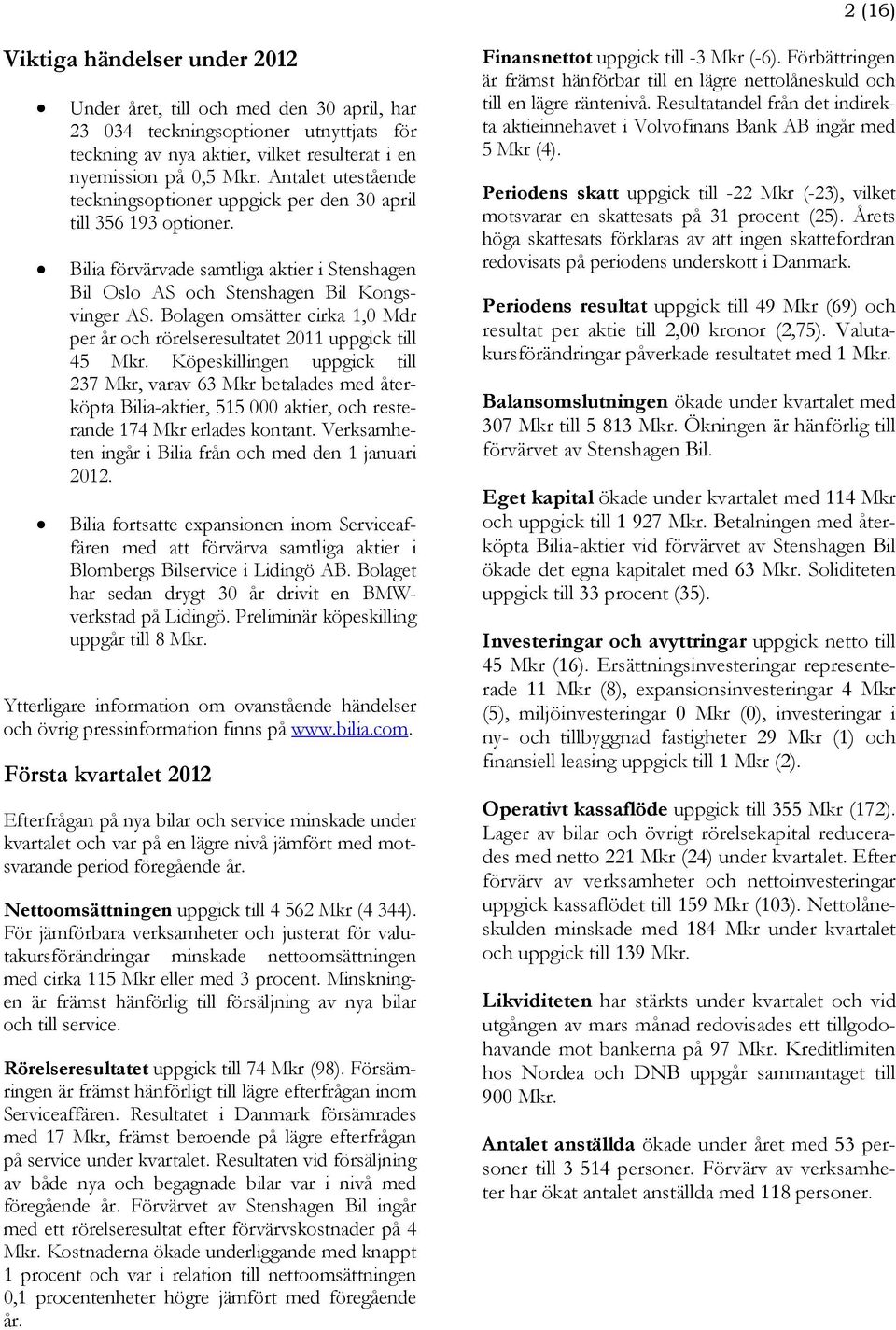 Bolagen omsätter cirka 1,0 Mdr per år och rörelseresultatet 2011 uppgick till 45 Mkr.