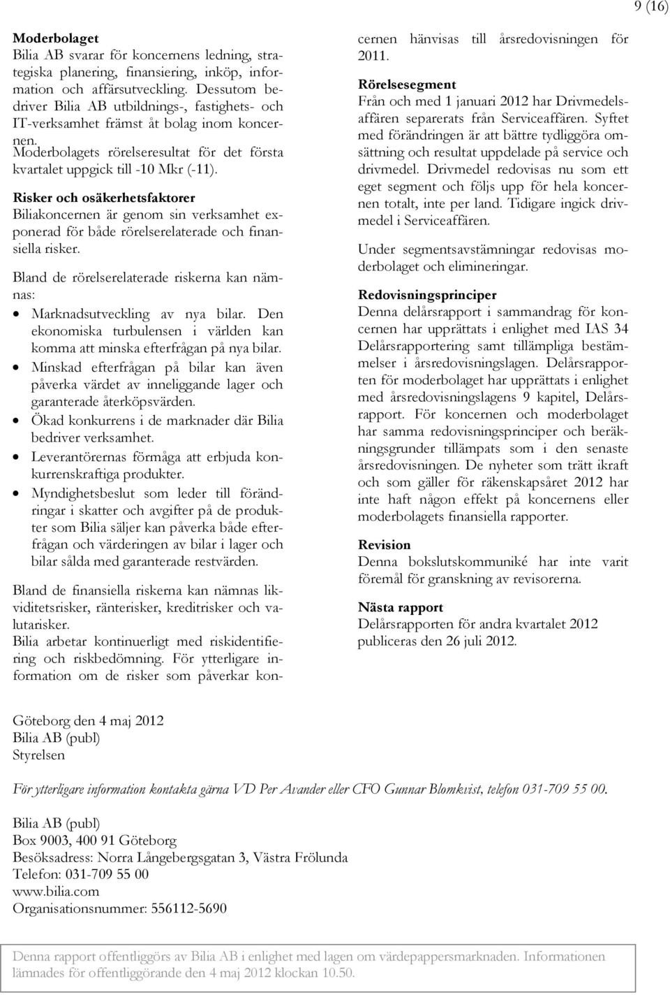 Risker och osäkerhetsfaktorer Biliakoncernen är genom sin verksamhet exponerad för både rörelserelaterade och finansiella risker.