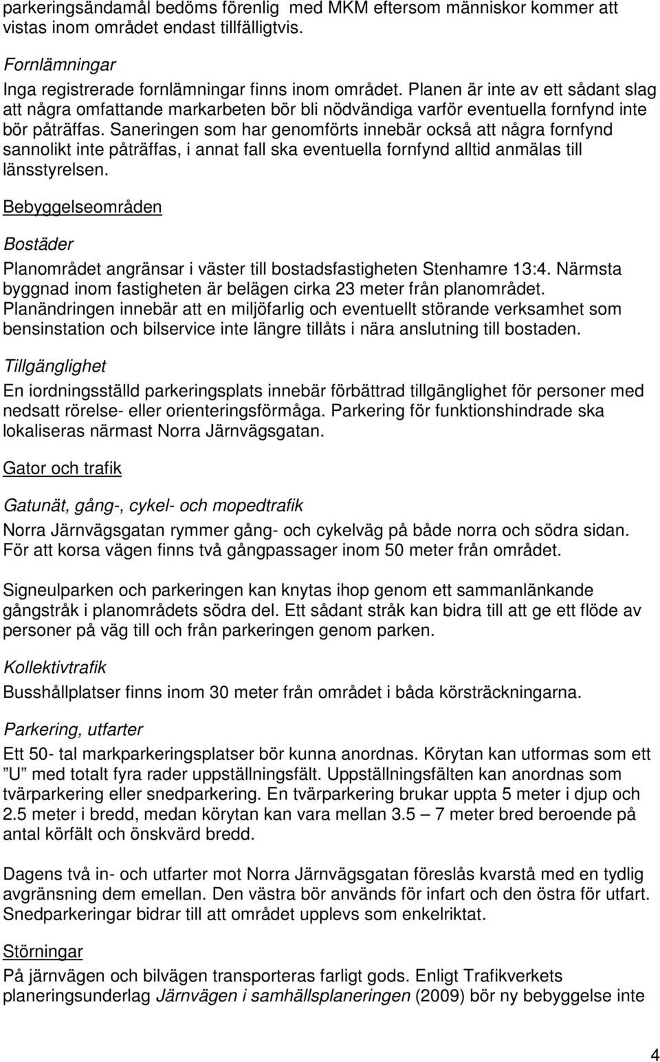 Saneringen som har genomförts innebär också att några fornfynd sannolikt inte påträffas, i annat fall ska eventuella fornfynd alltid anmälas till länsstyrelsen.