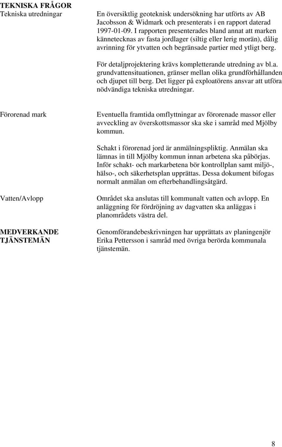 För detaljprojektering krävs kompletterande utredning av bl.a. grundvattensituationen, gränser mellan olika grundförhållanden och djupet till berg.