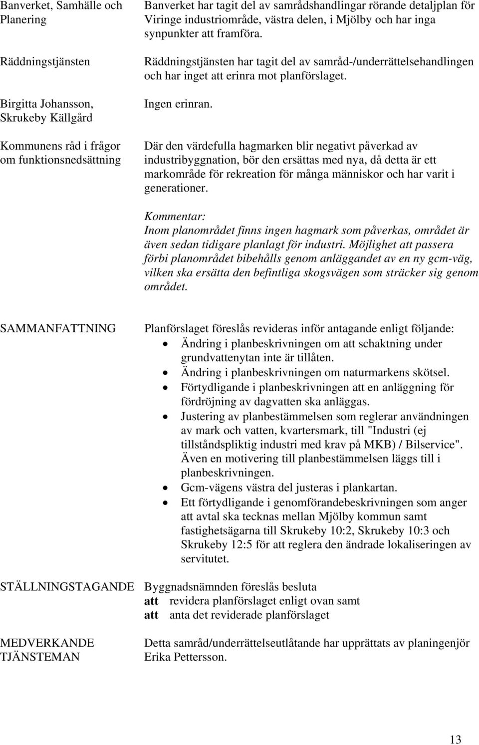 Räddningstjänsten har tagit del av samråd-/underrättelsehandlingen och har inget att erinra mot planförslaget. Ingen erinran.