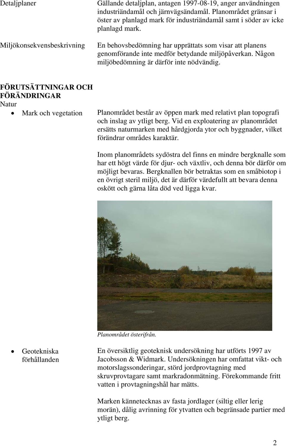 En behovsbedömning har upprättats som visar att planens genomförande inte medför betydande miljöpåverkan. Någon miljöbedömning är därför inte nödvändig.