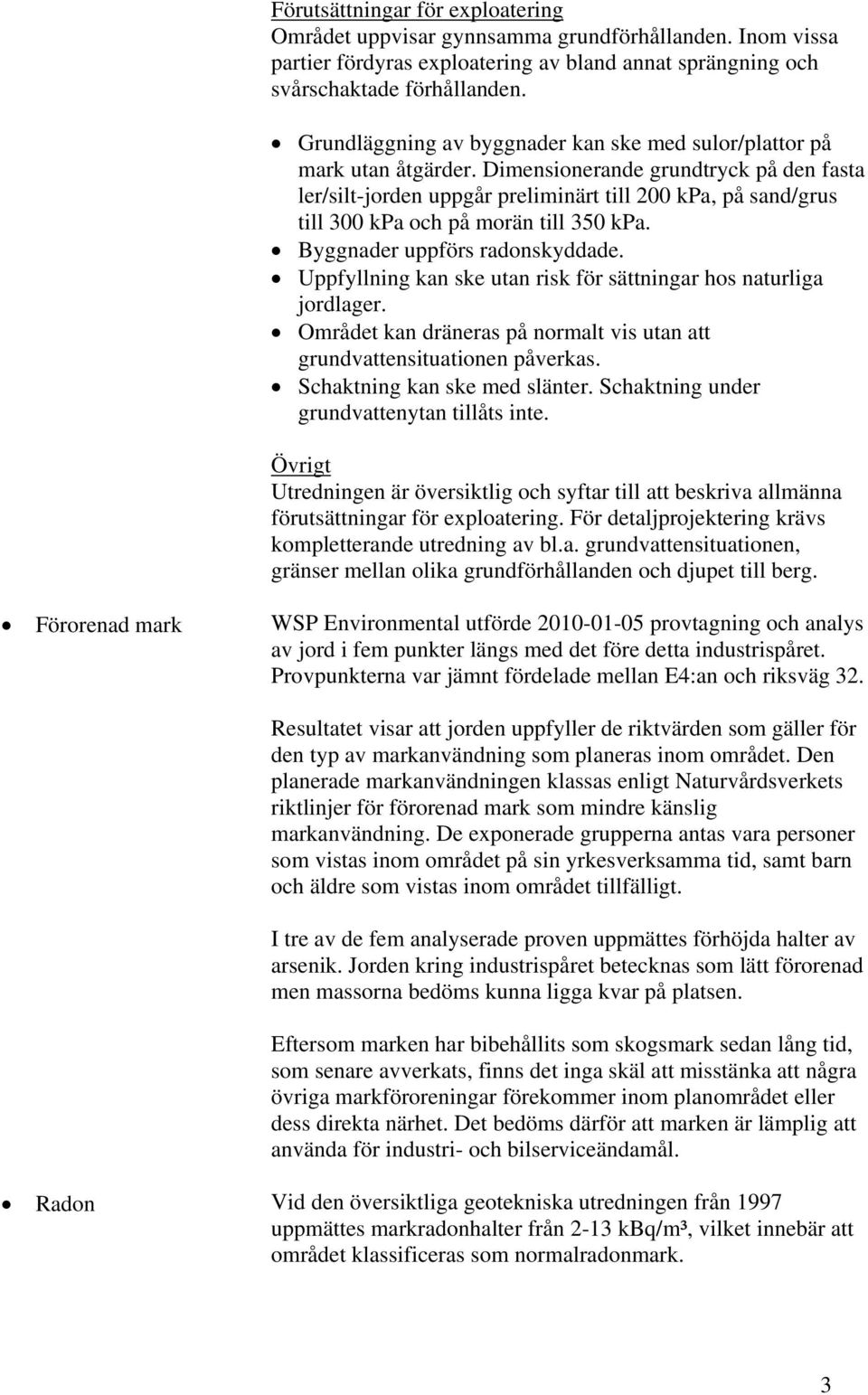 Dimensionerande grundtryck på den fasta ler/silt-jorden uppgår preliminärt till 200 kpa, på sand/grus till 300 kpa och på morän till 350 kpa. Byggnader uppförs radonskyddade.
