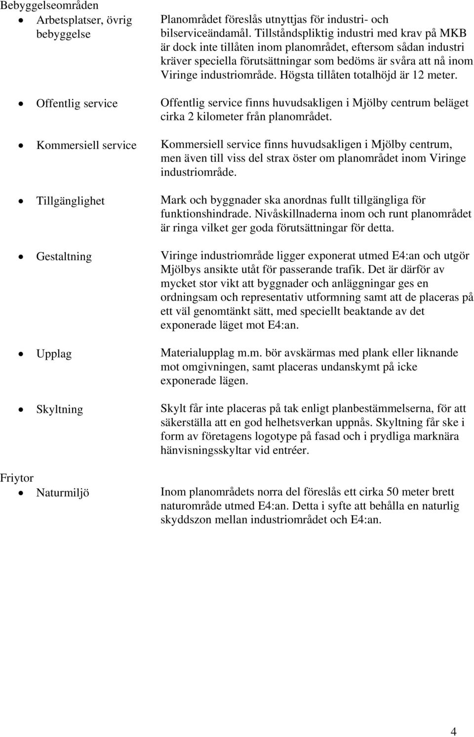 Högsta tillåten totalhöjd är 12 meter. Offentlig service Offentlig service finns huvudsakligen i Mjölby centrum beläget cirka 2 kilometer från planområdet.