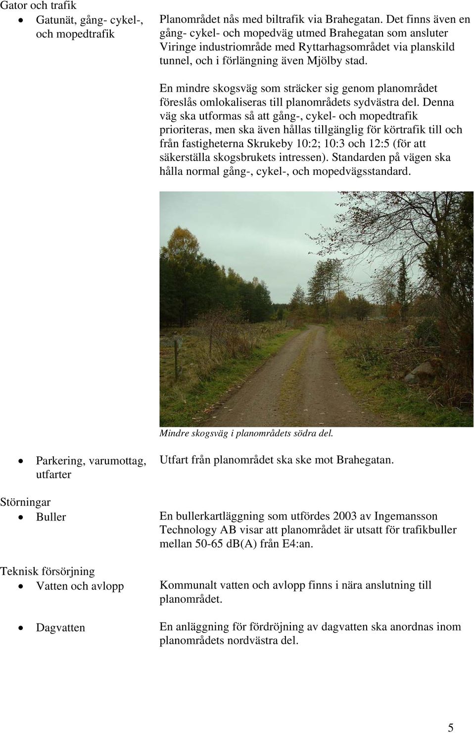En mindre skogsväg som sträcker sig genom planområdet föreslås omlokaliseras till planområdets sydvästra del.