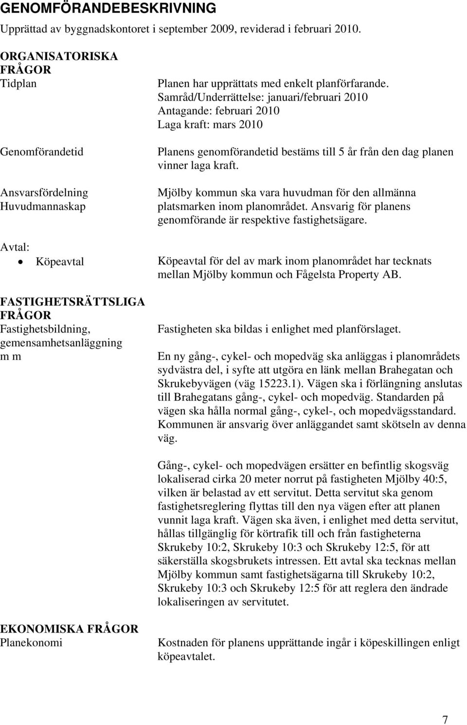 Samråd/Underrättelse: januari/februari 2010 Antagande: februari 2010 Laga kraft: mars 2010 Planens genomförandetid bestäms till 5 år från den dag planen vinner laga kraft.