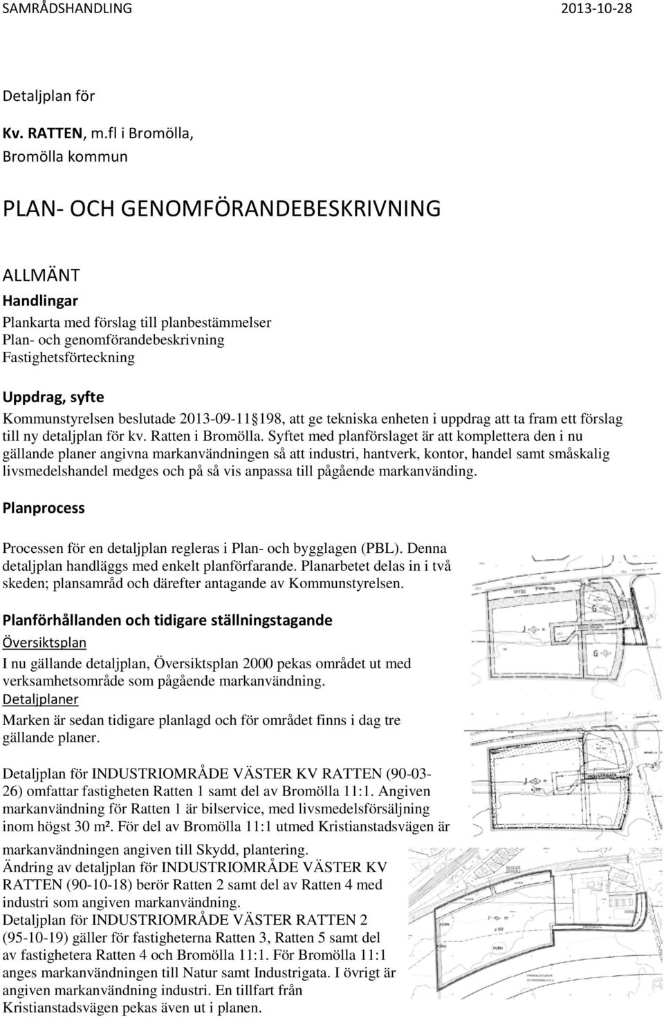 Kommunstyrelsen beslutade 2013-09-11 198, att ge tekniska enheten i uppdrag att ta fram ett förslag till ny detaljplan för kv. Ratten i Bromölla.