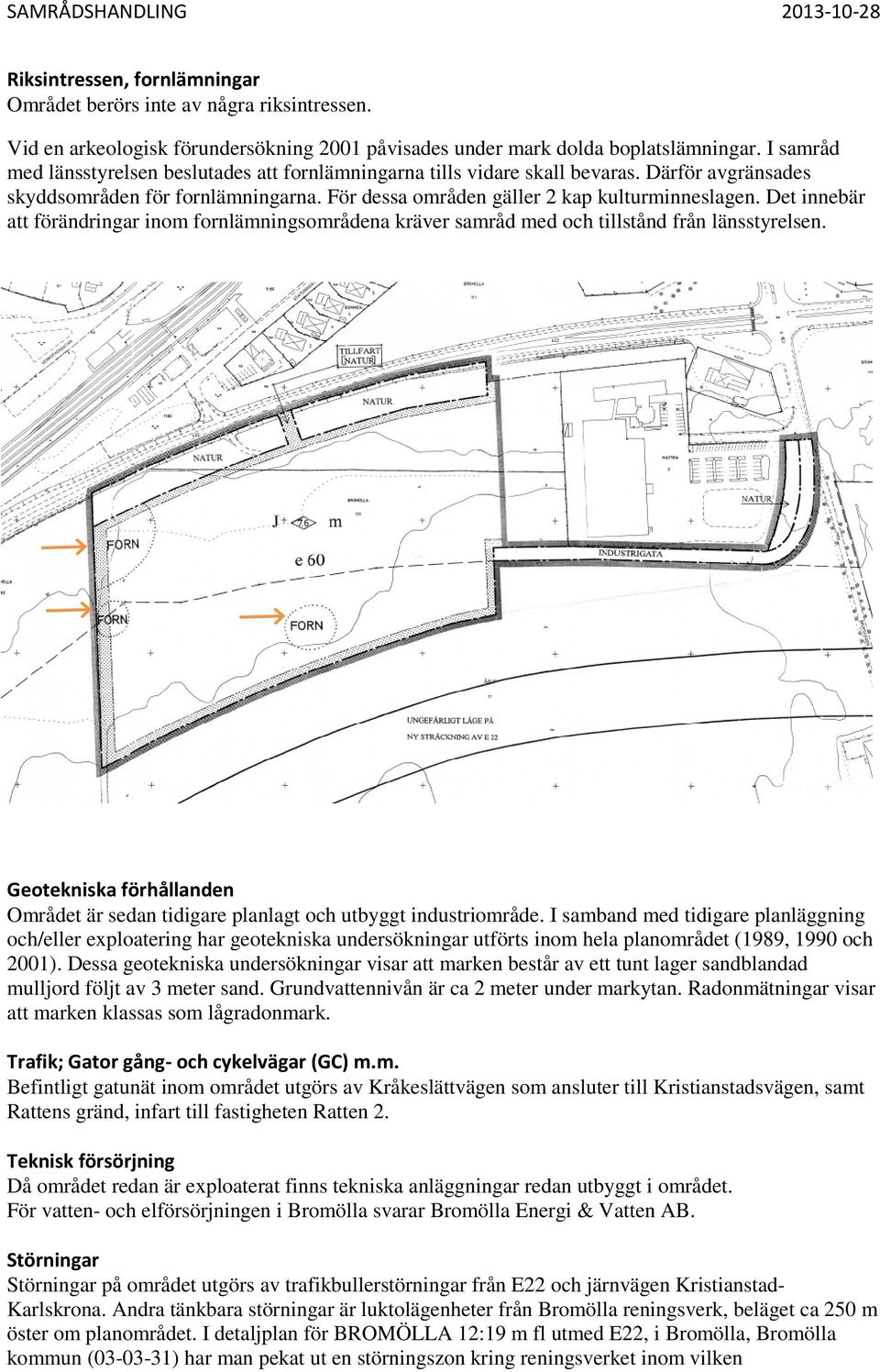 Det innebär att förändringar inom fornlämningsområdena kräver samråd med och tillstånd från länsstyrelsen. Geotekniska förhållanden Området är sedan tidigare planlagt och utbyggt industriområde.