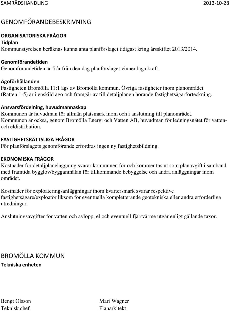 Övriga fastigheter inom planområdet (Ratten 1-5) är i enskild ägo och framgår av till detaljplanen hörande fastighetsägarförteckning.