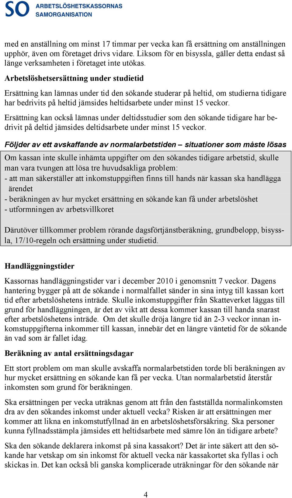 Arbetslöshetsersättning under studietid Ersättning kan lämnas under tid den sökande studerar på heltid, om studierna tidigare har bedrivits på heltid jämsides heltidsarbete under minst 15 veckor.