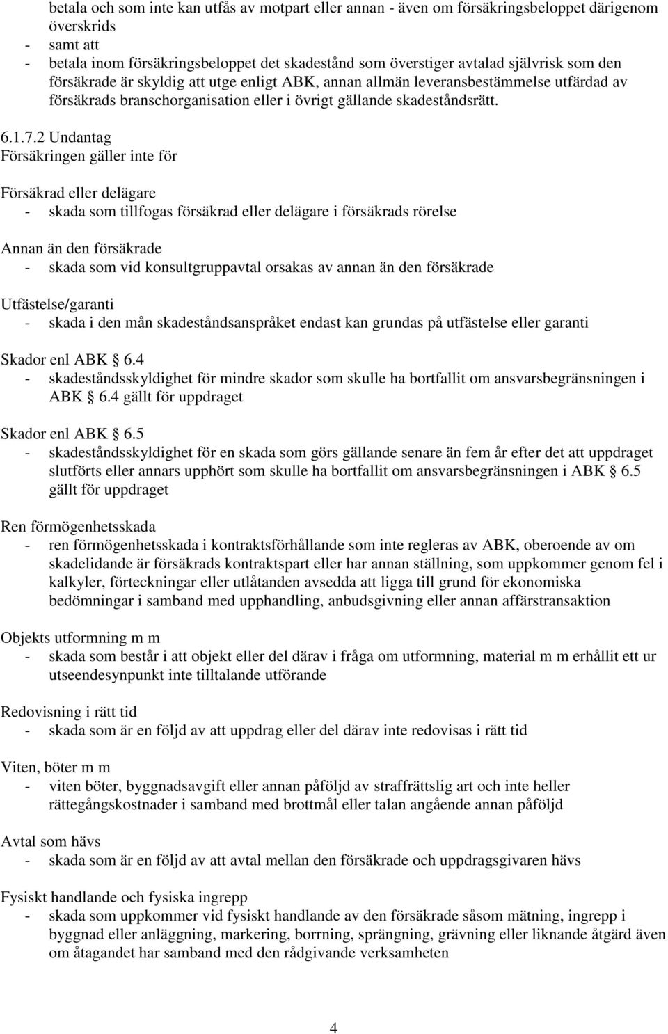 2 Undantag Försäkringen gäller inte för Försäkrad eller delägare - skada som tillfogas försäkrad eller delägare i försäkrads rörelse Annan än den försäkrade - skada som vid konsultgruppavtal orsakas