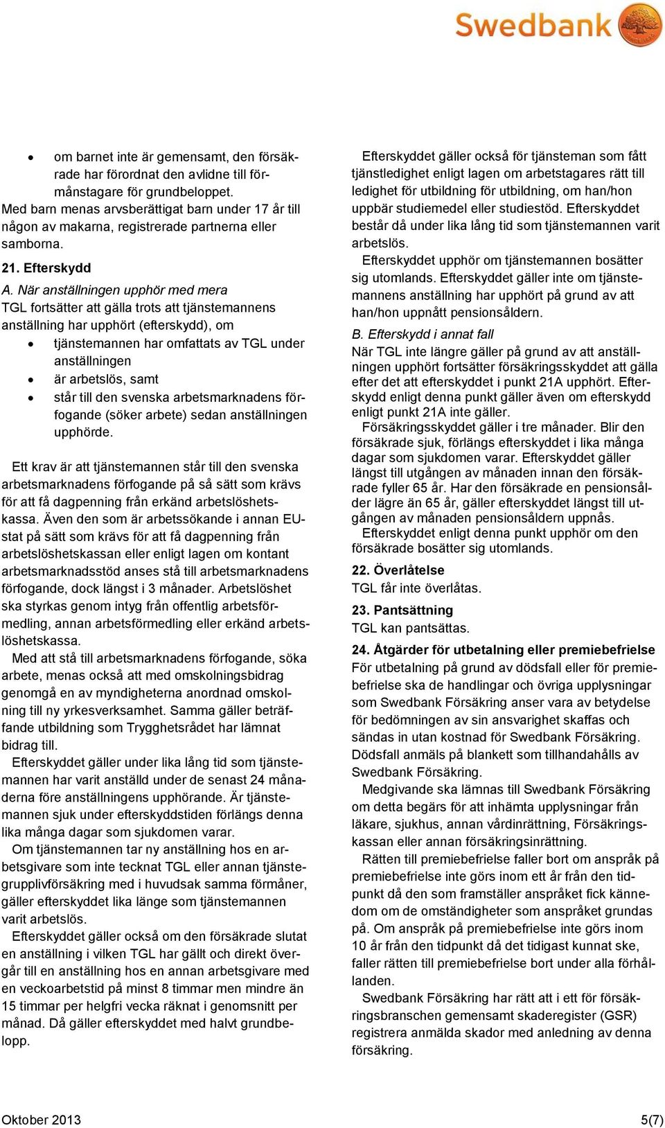 När anställningen upphör med mera TGL fortsätter att gälla trots att tjänstemannens anställning har upphört (efterskydd), om tjänstemannen har omfattats av TGL under anställningen är arbetslös, samt