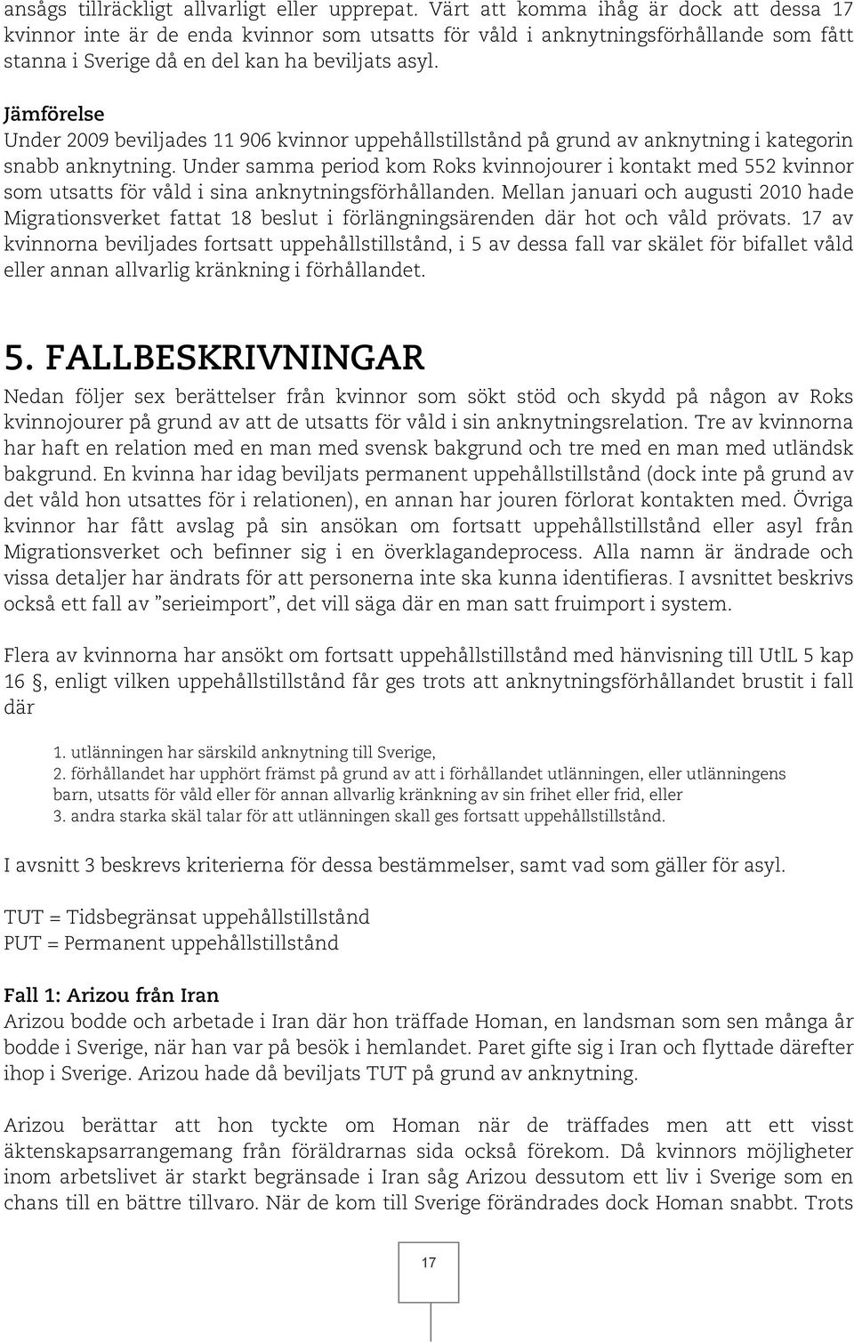 Jämförelse Under 2009 beviljades 11 906 kvinnor uppehållstillstånd på grund av anknytning i kategorin snabb anknytning.