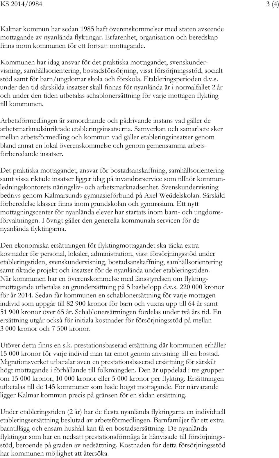 Kommunen har idag ansvar för det praktiska mottagandet, svenskundervisning, samhällsorientering, bostadsförsörjning, visst försörjningsstöd, socialt stöd samt för barn/ungdomar skola och förskola.