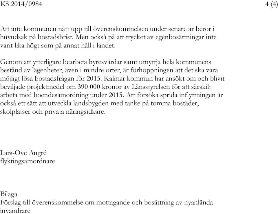 Genom att ytterligare bearbeta hyresvärdar samt utnyttja hela kommunens bestånd av lägenheter, även i mindre orter, är förhoppningen att det ska vara möjligt lösa bostadsfrågan för 2015.