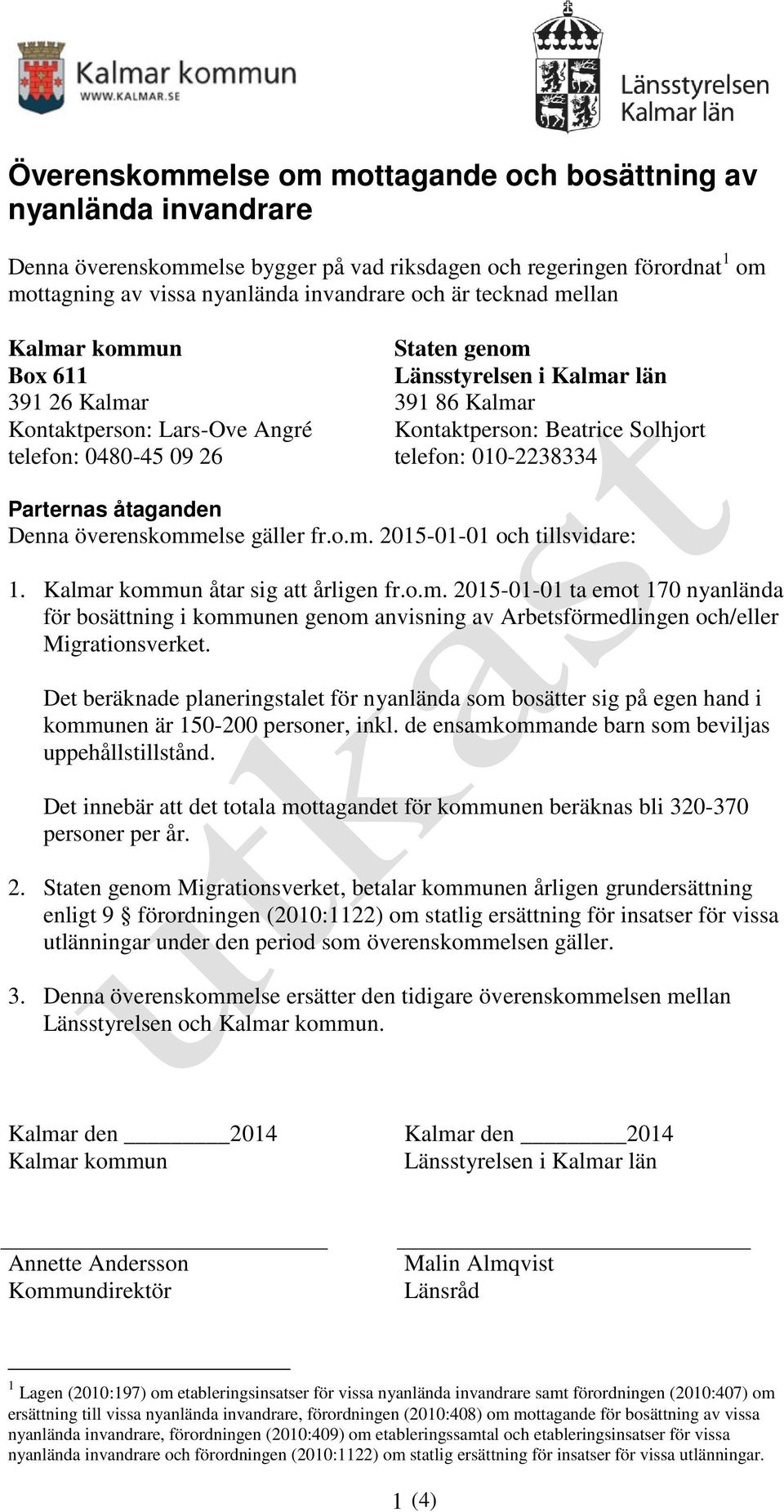 010-2238334 Parternas åtaganden Denna överenskommelse gäller fr.o.m. 2015-01-01 och tillsvidare: 1. Kalmar kommun åtar sig att årligen fr.o.m. 2015-01-01 ta emot 170 nyanlända för bosättning i kommunen genom anvisning av Arbetsförmedlingen och/eller Migrationsverket.