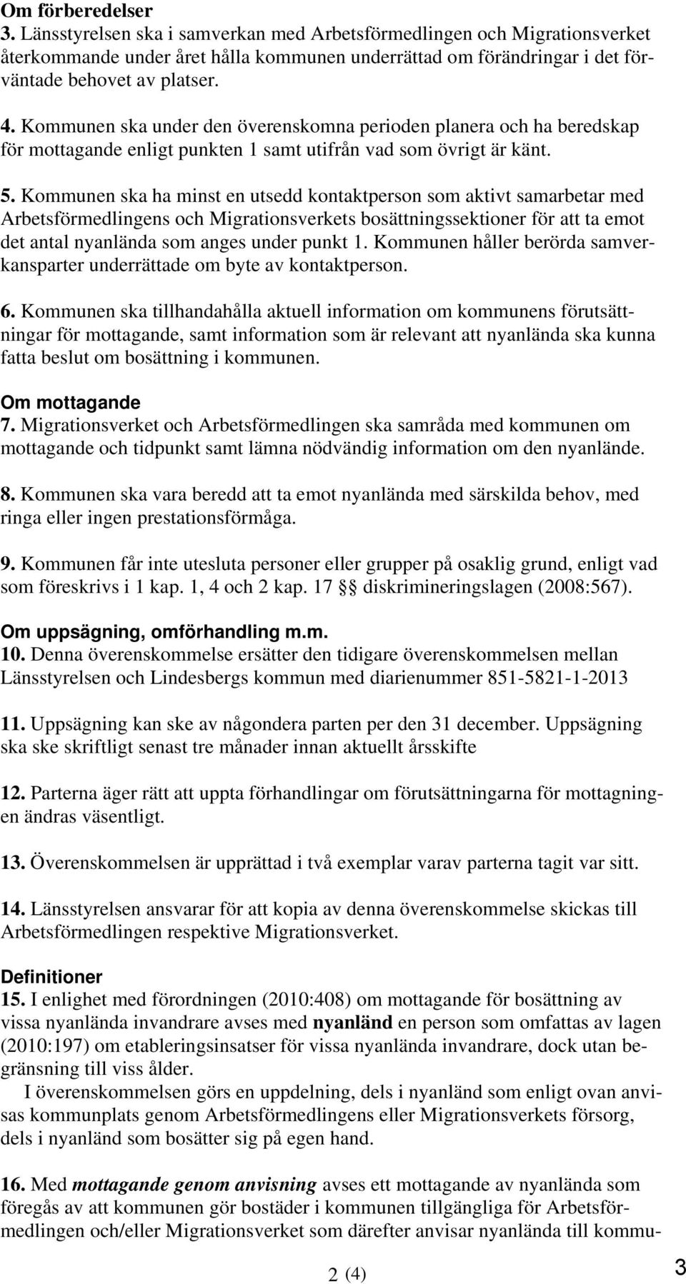 Kommunen ska ha minst en utsedd kontaktperson som aktivt samarbetar med Arbetsförmedlingens och Migrationsverkets bosättningssektioner för att ta emot det antal nyanlända som anges under punkt 1.