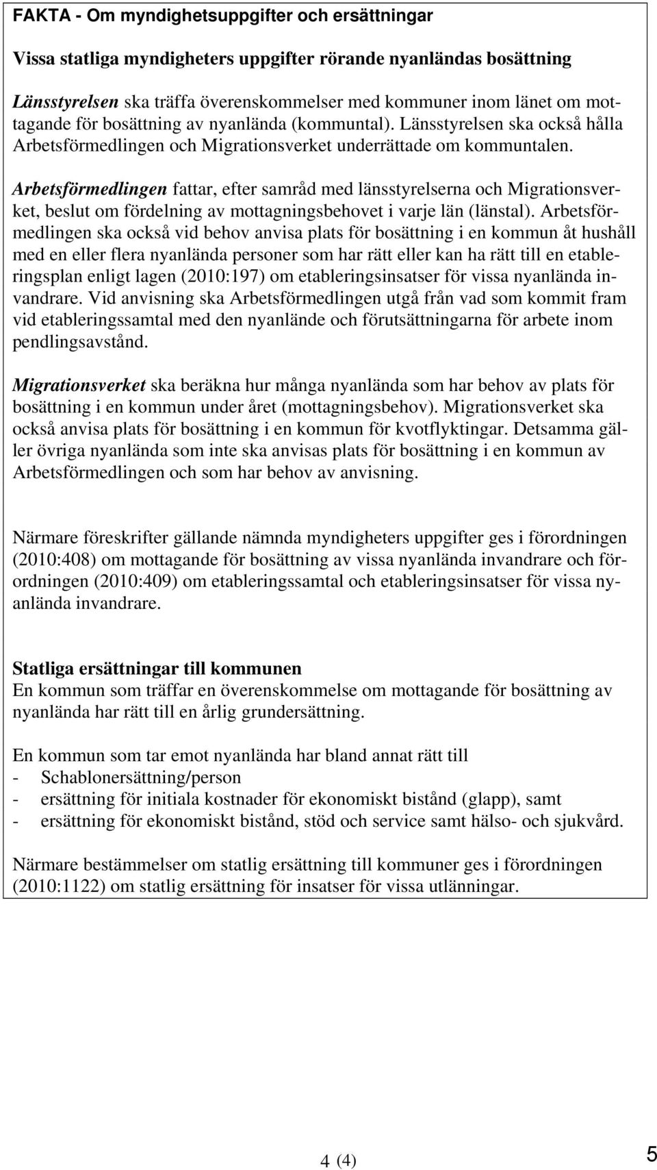 Arbetsförmedlingen fattar, efter samråd med länsstyrelserna och Migrationsverket, beslut om fördelning av mottagningsbehovet i varje län (länstal).