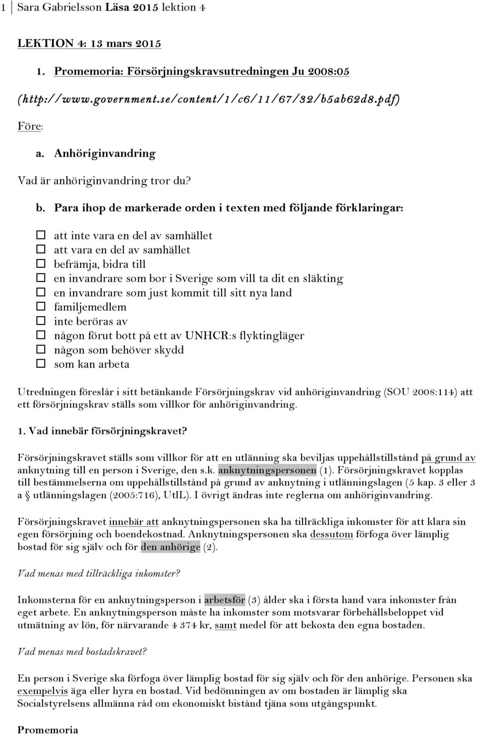 Para ihop de markerade orden i texten med följande förklaringar: att inte vara en del av samhället att vara en del av samhället befrämja, bidra till en invandrare som bor i Sverige som vill ta dit en