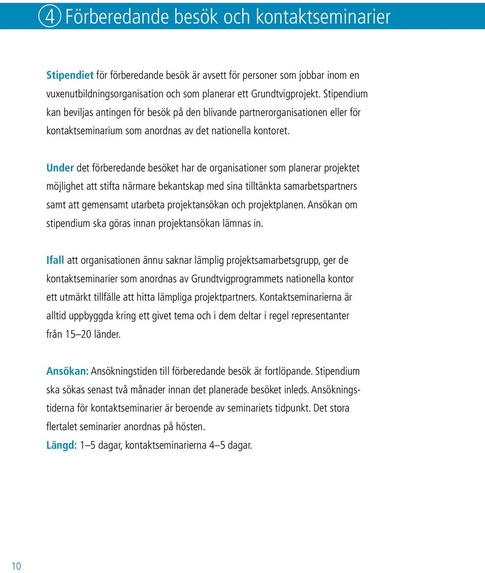 Under det förberedande besöket har de organisationer som planerar projektet möjlighet att stifta närmare bekantskap med sina tilltänkta samarbetspartners samt att gemensamt utarbeta projektansökan