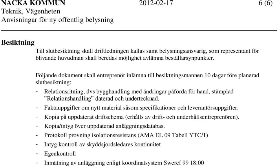 Följande dokument skall entreprenör inlämna till besiktningsmannen 10 dagar före planerad slutbesiktning: - Relationsritning, dvs bygghandling med ändringar påförda för hand, stämplad