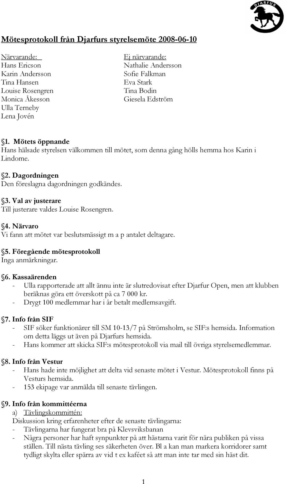 Val av justerare Till justerare valdes Louise Rosengren. 4. Närvaro Vi fann att mötet var beslutsmässigt m a p antalet deltagare. 5. Föregående mötesprotokoll Inga anmärkningar. 6.