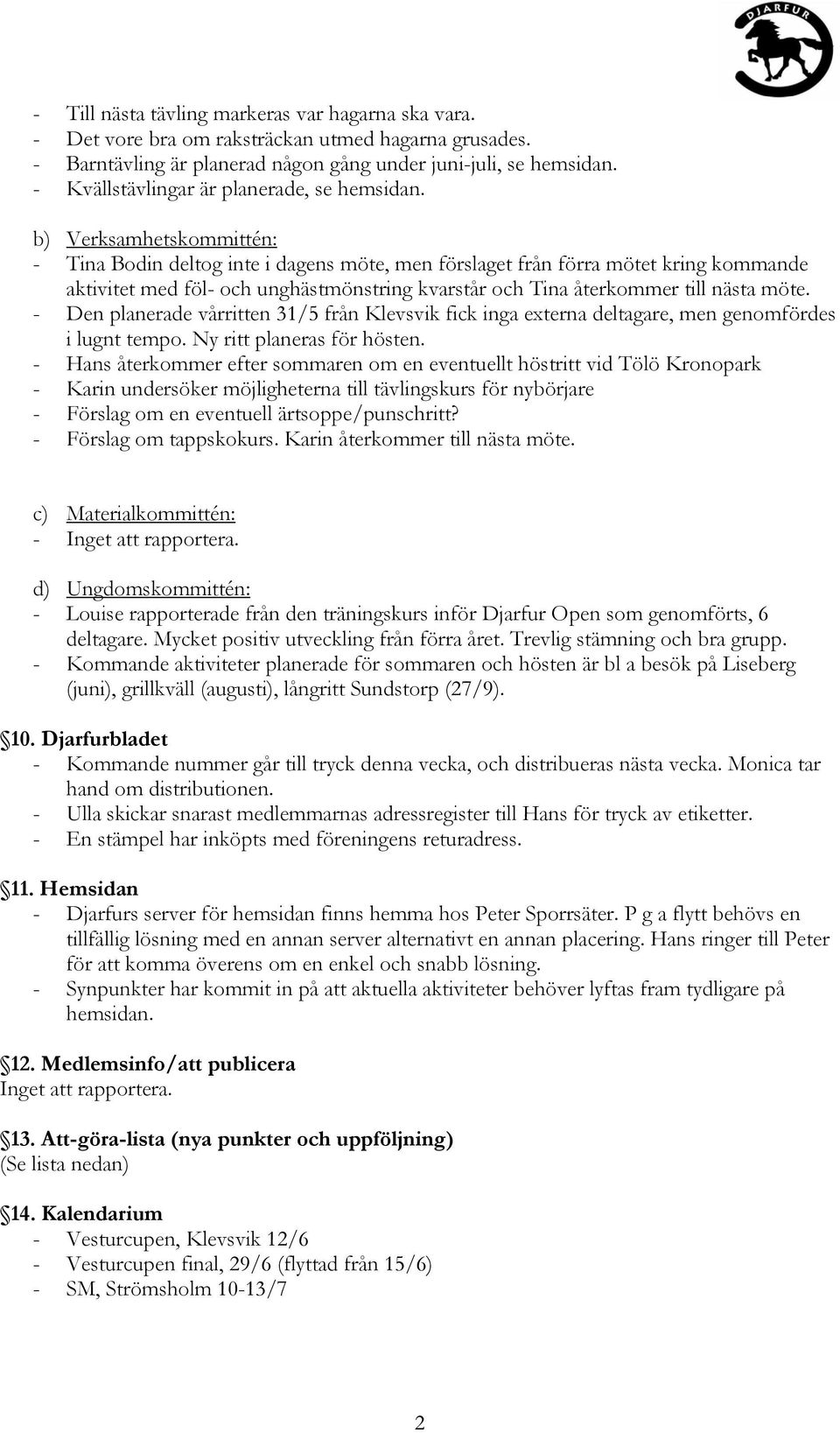 b) Verksamhetskommittén: - Tina Bodin deltog inte i dagens möte, men förslaget från förra mötet kring kommande aktivitet med föl- och unghästmönstring kvarstår och Tina återkommer till nästa möte.