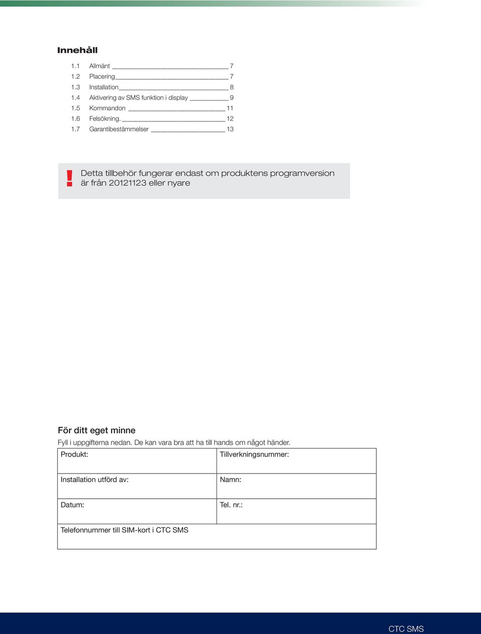 Detta tillbehör fungerar endast om produktens programversion är från 20121123 eller nyare För ditt eget minne Fyll