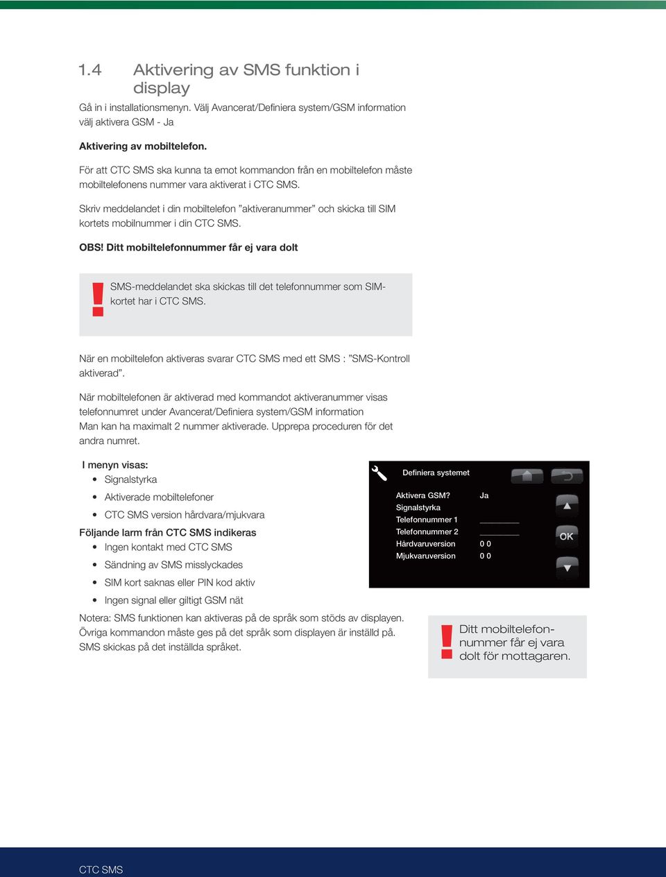 För att ska kunna ta emot kommandon från en mobiltelefon måste Suomi Française Dansk Norsk mobiltelefonens nummer vara aktiverat i.