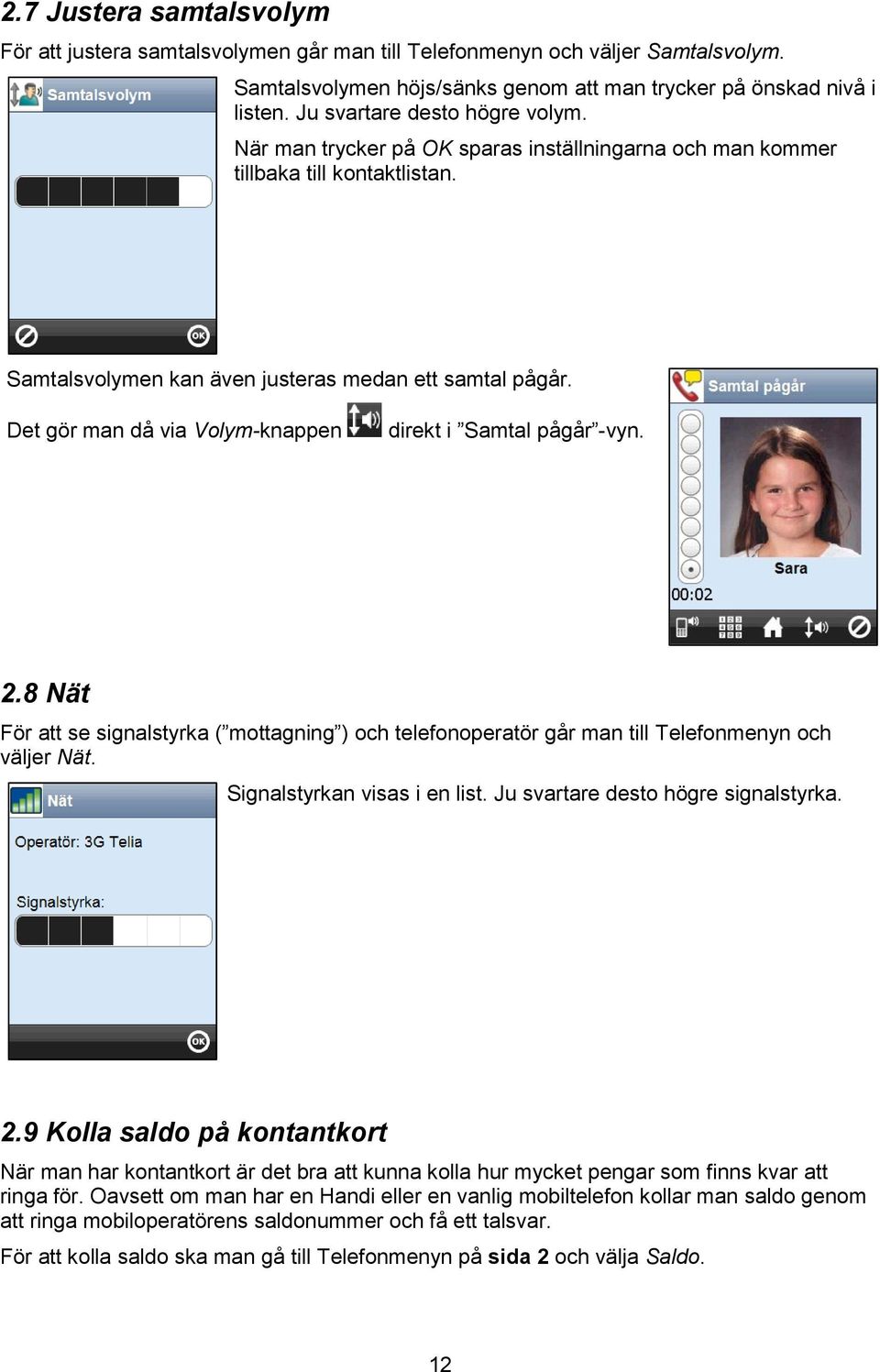 Det gör man då via Volym-knappen direkt i Samtal pågår -vyn. 2.8 Nät För att se signalstyrka ( mottagning ) och telefonoperatör går man till Telefonmenyn och väljer Nät. Signalstyrkan visas i en list.