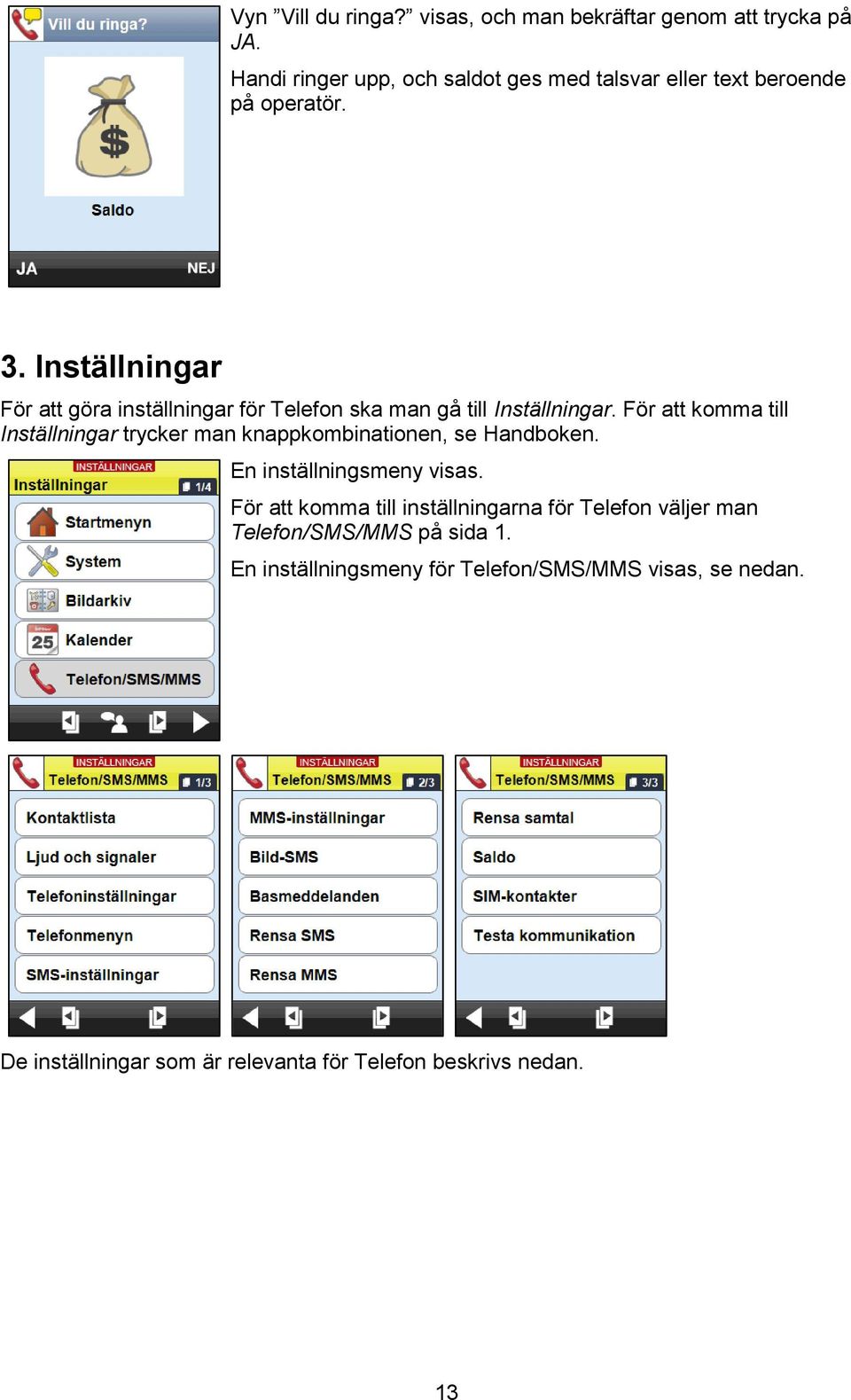 Inställningar För att göra inställningar för Telefon ska man gå till Inställningar.