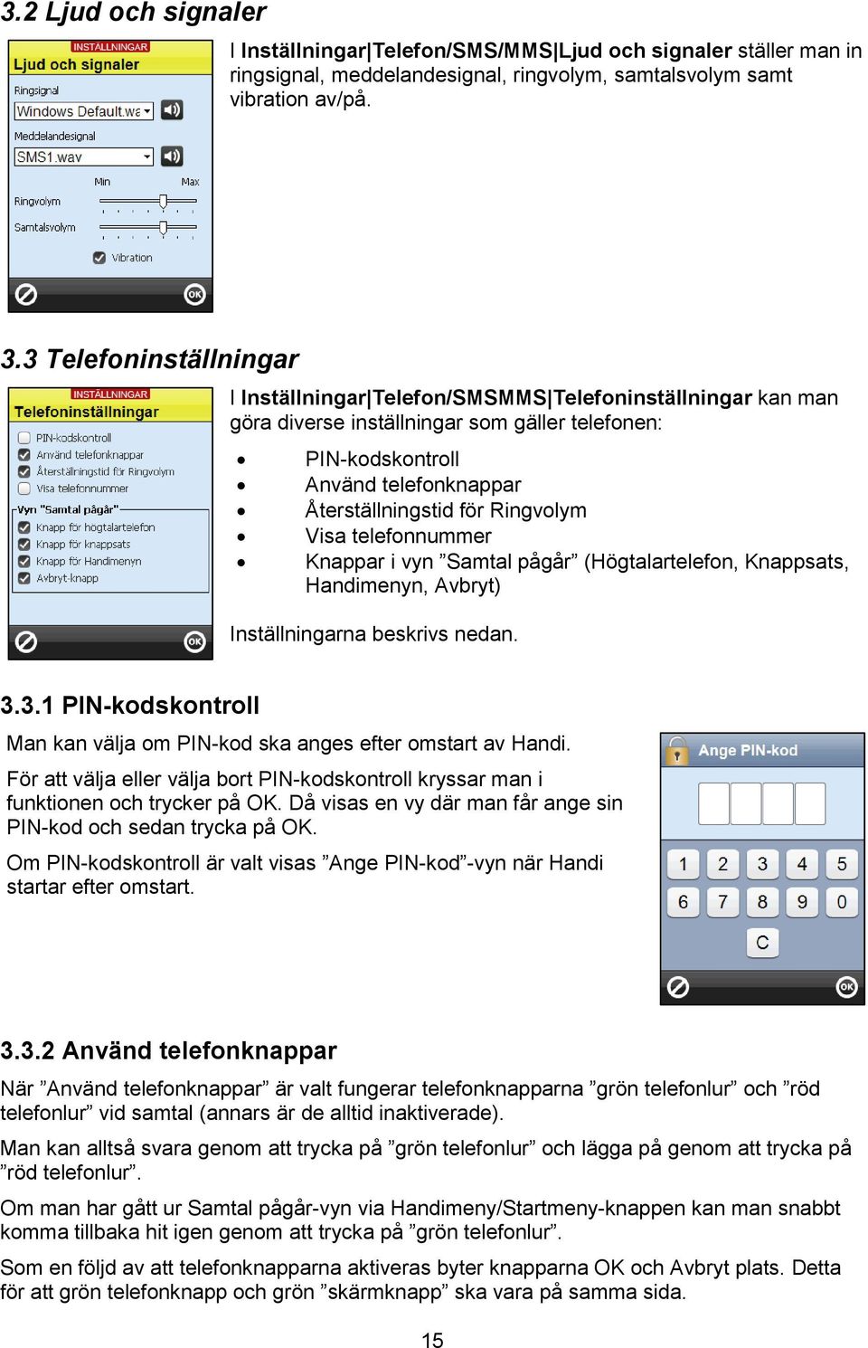 Ringvolym Visa telefonnummer Knappar i vyn Samtal pågår (Högtalartelefon, Knappsats, Handimenyn, Avbryt) Inställningarna beskrivs nedan. 3.