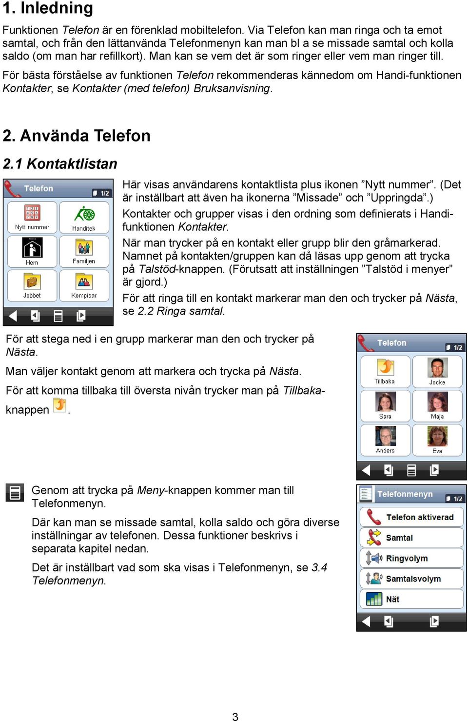 Man kan se vem det är som ringer eller vem man ringer till. För bästa förståelse av funktionen Telefon rekommenderas kännedom om Handi-funktionen Kontakter, se Kontakter (med telefon) Bruksanvisning.