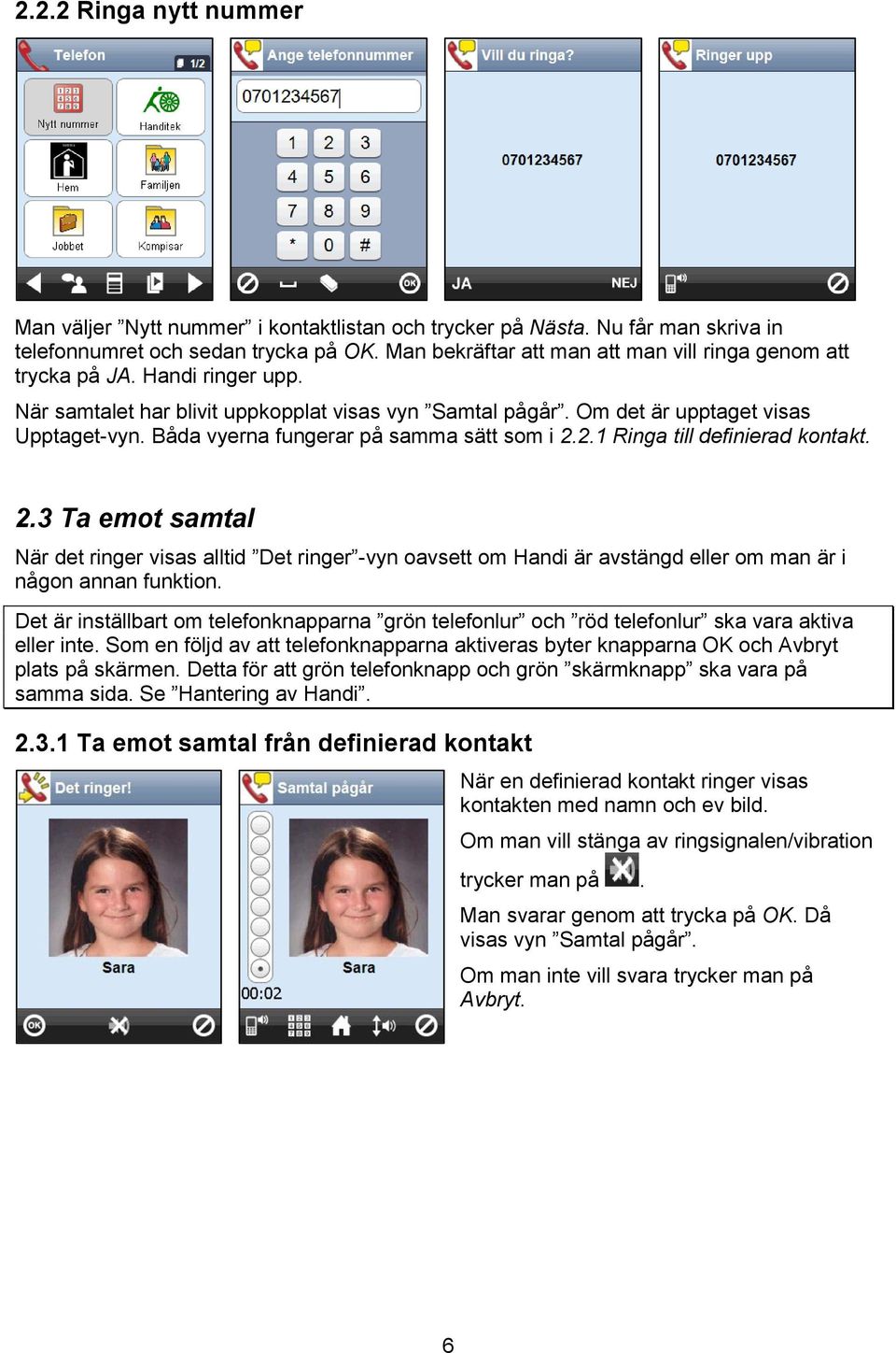 Båda vyerna fungerar på samma sätt som i 2.2.1 Ringa till definierad kontakt. 2.3 Ta emot samtal När det ringer visas alltid Det ringer -vyn oavsett om Handi är avstängd eller om man är i någon annan funktion.