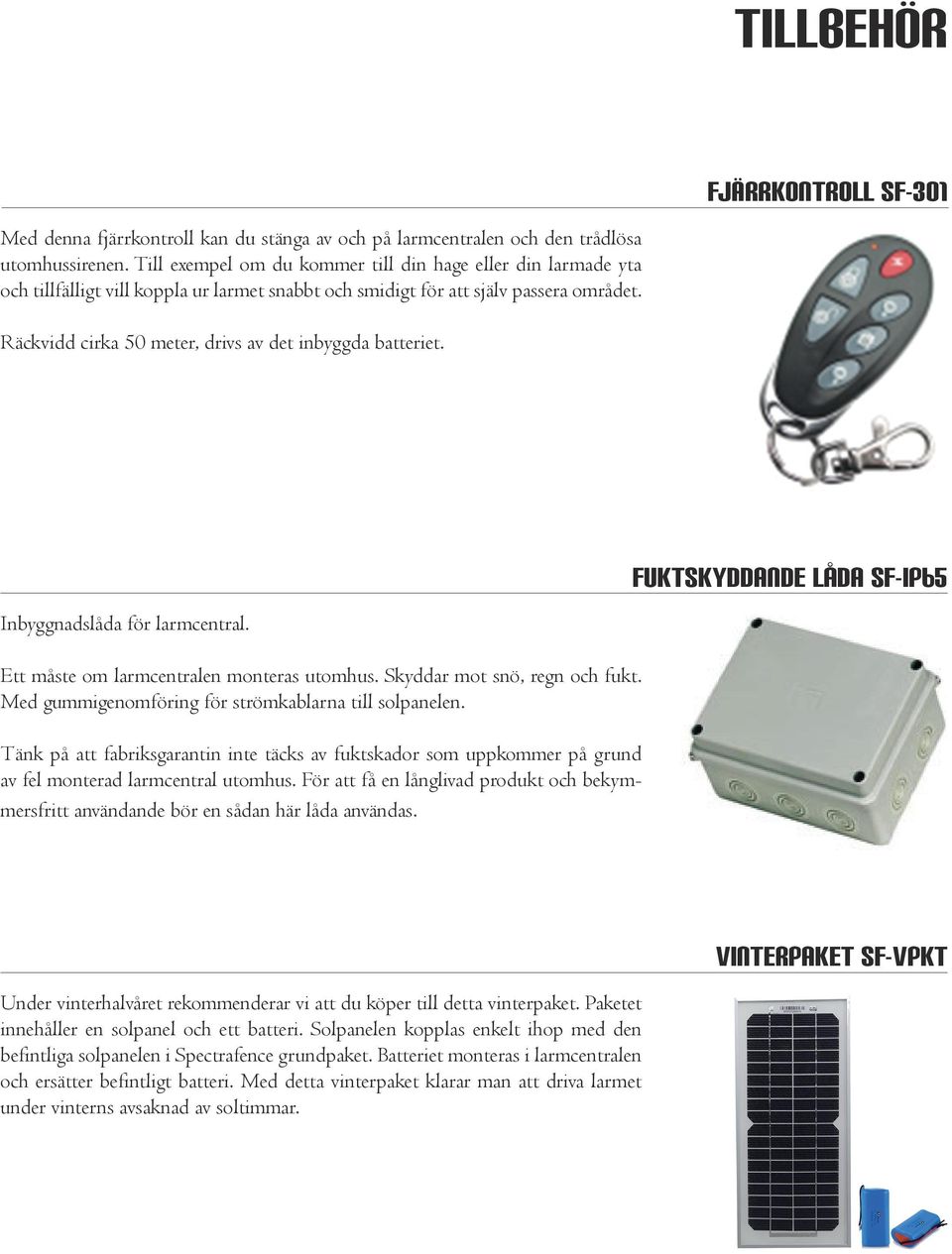 Fjärrkontroll SF-301 Räckvidd cirka 50 meter, drivs av det inbyggda batteriet. Inbyggnadslåda för larmcentral. Fuktskyddande låda SF-IP65 Ett måste om larmcentralen monteras utomhus.