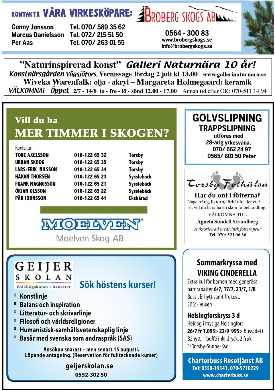 se Wiveka Warenfalk: olja - akryl Margareta Holmegaard: keramik VÄLKOMNA! Öppet 2/7-14/8 to - fre - lö - sönd 12.00-17.00 Annan tid efter ÖK: 070-511 14 94 Vill du ha mer timmer i skogen?